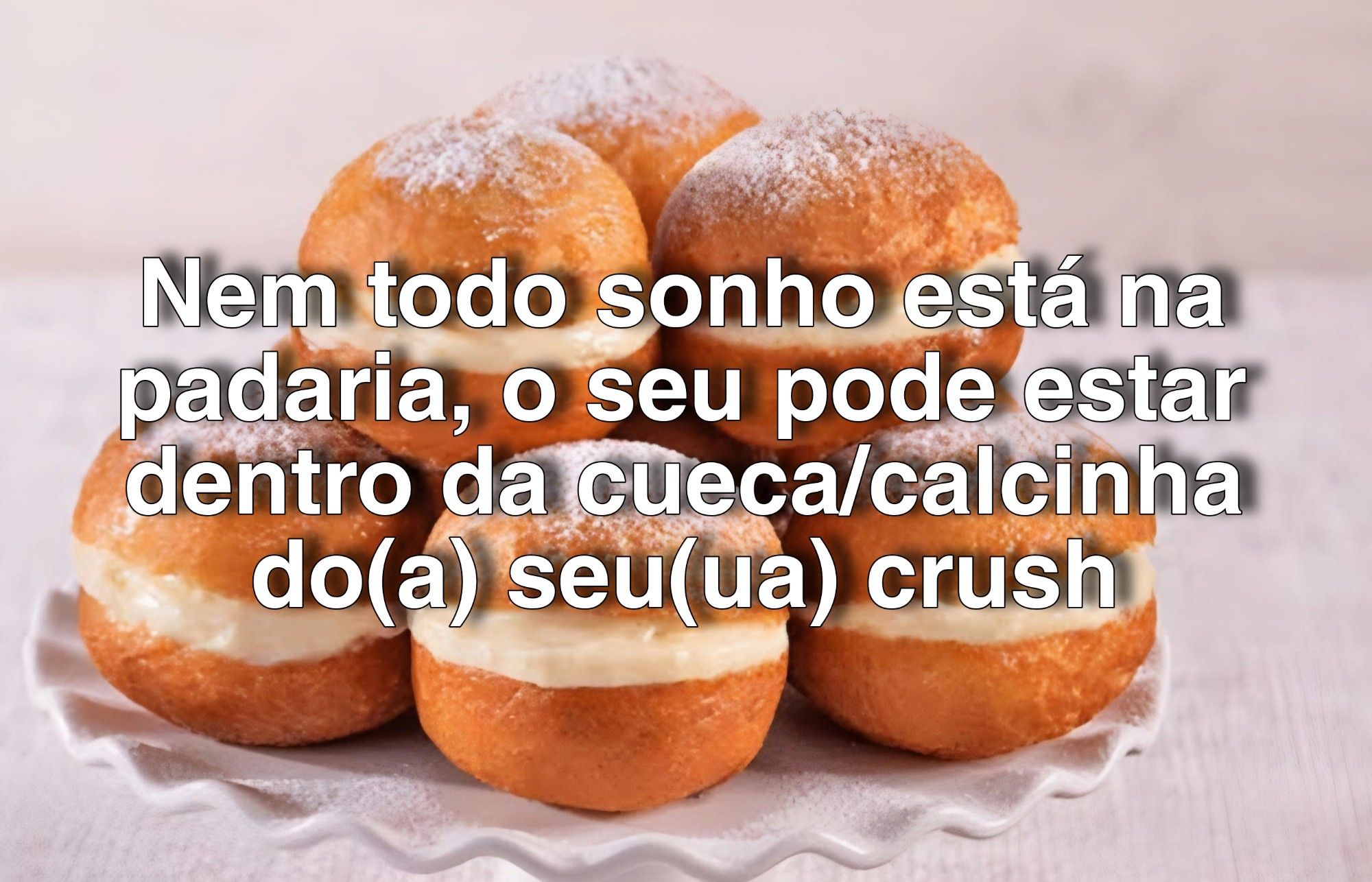 Frase do dia: Nem todo sonho está na padaria, o seu pode estar dentro da cueca/calcinha do seu/sua crush