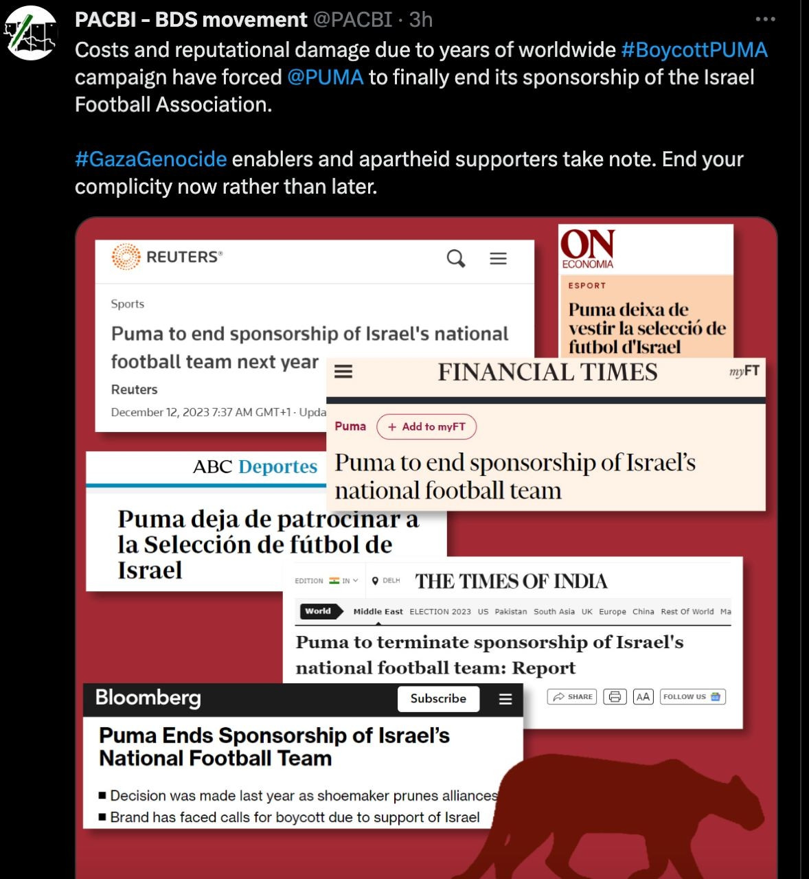 tweet from PACBI - BDS Movement which includes a picture

tweet:

"Costs and reputational damage due to years of worldwide #BoycottPUMA campaign have forced @PUMA
 to finally end its sponsorship of the Israel Football Association. 

#GazaGenocide enablers and apartheid supporters take note. End your complicity now rather than later."

the picture is a collage of news headline announcing that PUMA ends sponsorship of Israel's national football team