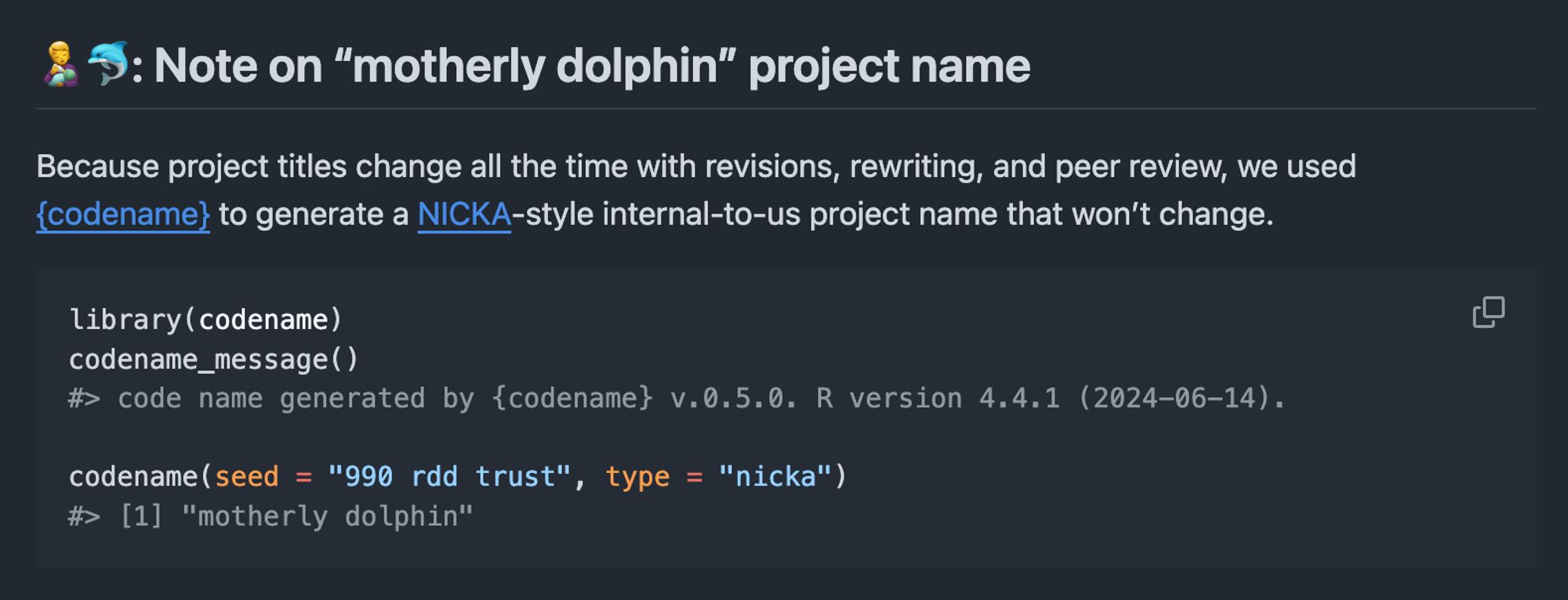 🧑‍🍼🐬: Note on “motherly dolphin” project name
Because project titles change all the time with revisions, rewriting, and peer review, we used {codename} to generate a NICKA-style internal-to-us project name that won’t change.

library(codename)
codename_message()
#> code name generated by {codename} v.0.5.0. R version 4.4.1 (2024-06-14).

codename(seed = "990 rdd trust", type = "nicka")
#> [1] "motherly dolphin"