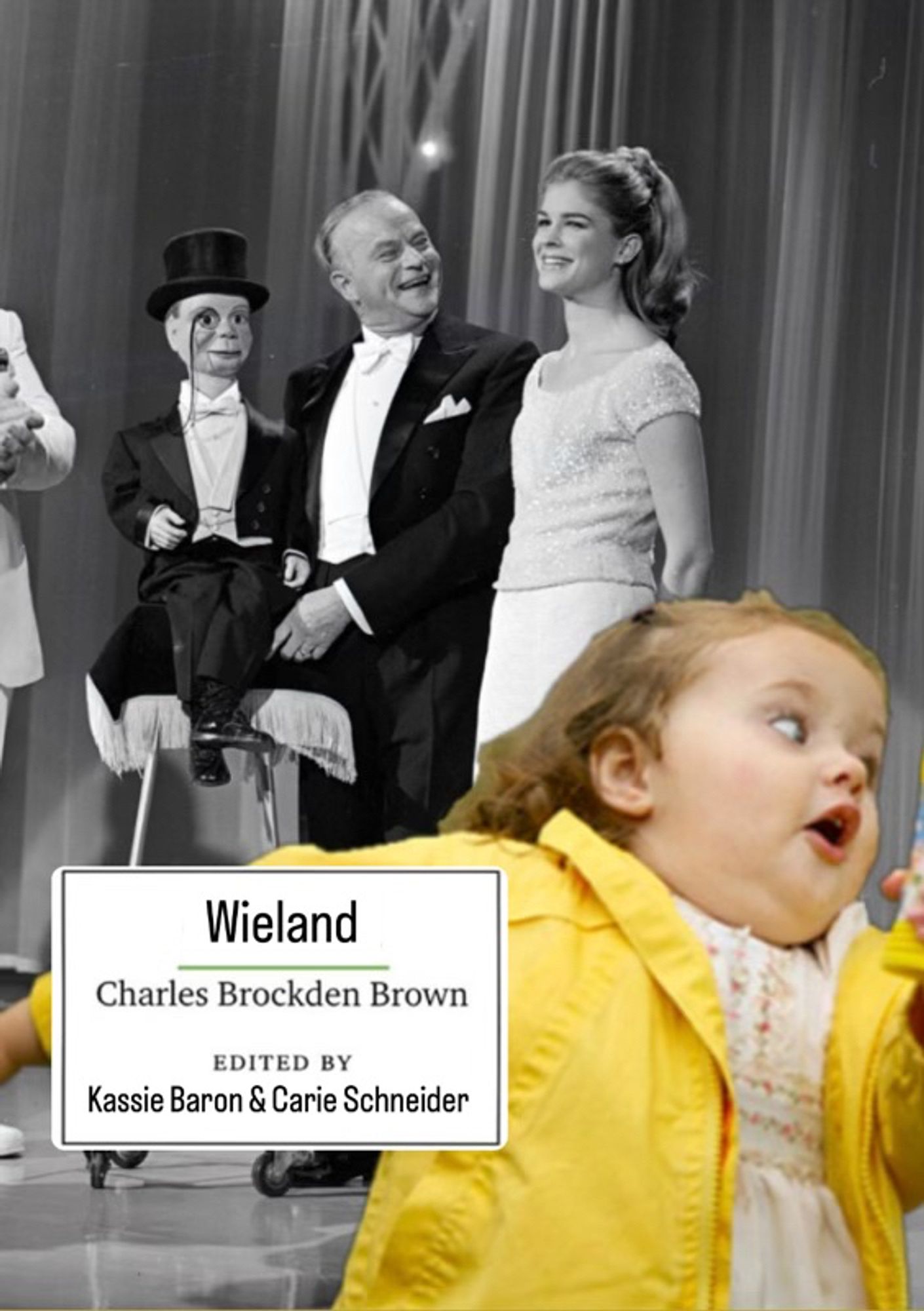 hastily photoshopped mockup of a Broadview Editions cover of Charles Brockden Brown's Wieland, edited by Kassie Baron & Carie Schneider. The cover features a black and white image of a ventriloquist, his dummy, and his female assistant, and in the foreground is the yellow-coat-wearing meme child, i don't know how to describe this, it's somewhat deranged. but so is this novel. in the best way.