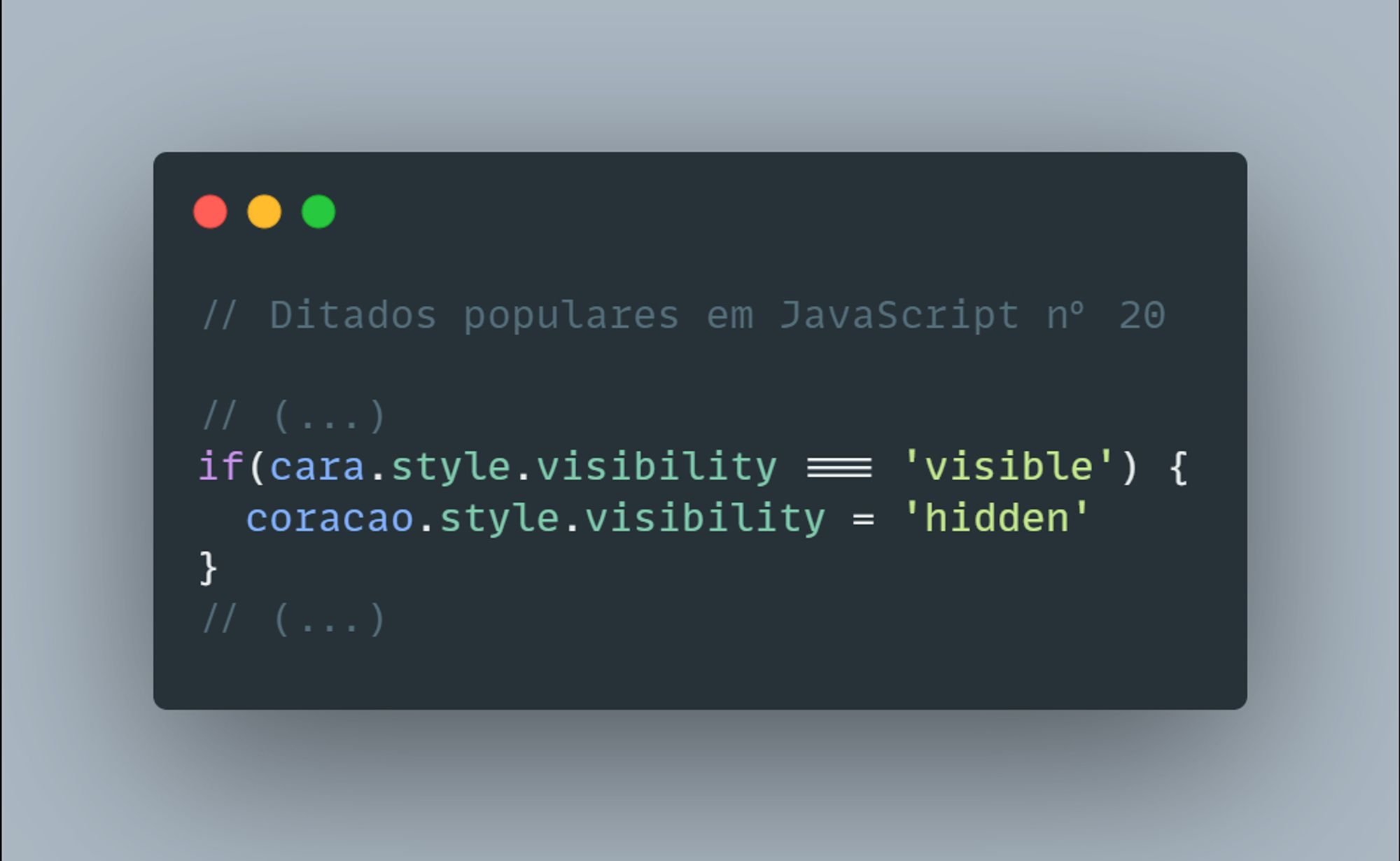 // Ditados populares em JavaScript nº 20

// (...)
if(cara.style.visibility === 'visible') {
  coracao.style.visibility = 'hidden'
}
// (...)