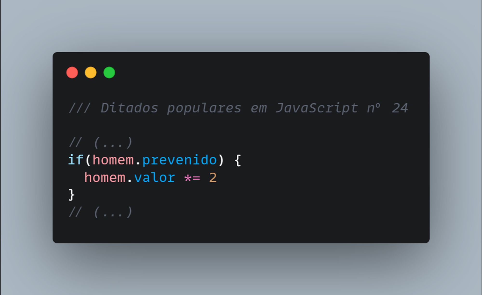 // Ditados populares em JavaScript nº 24

// (...)
if(homem.prevenido) {
  homem.valor *= 2
}
// (...)