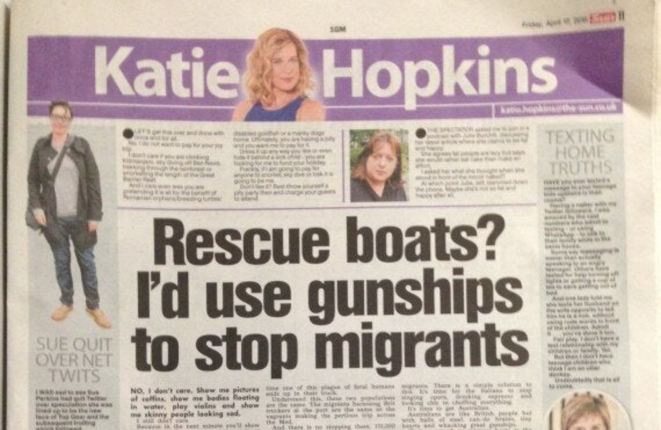 Katie Hopkins column in 2015

headline 

Rescue boats?
I'd use gunships to stop migrants
