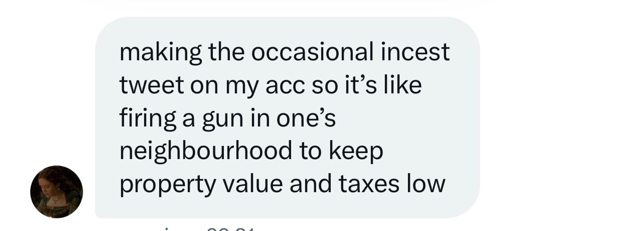 Screenshot of a message reading: "making the occasional incest tweet on my account so it's like firing a gun in one's neighbourhood to keep property value and taxes low"