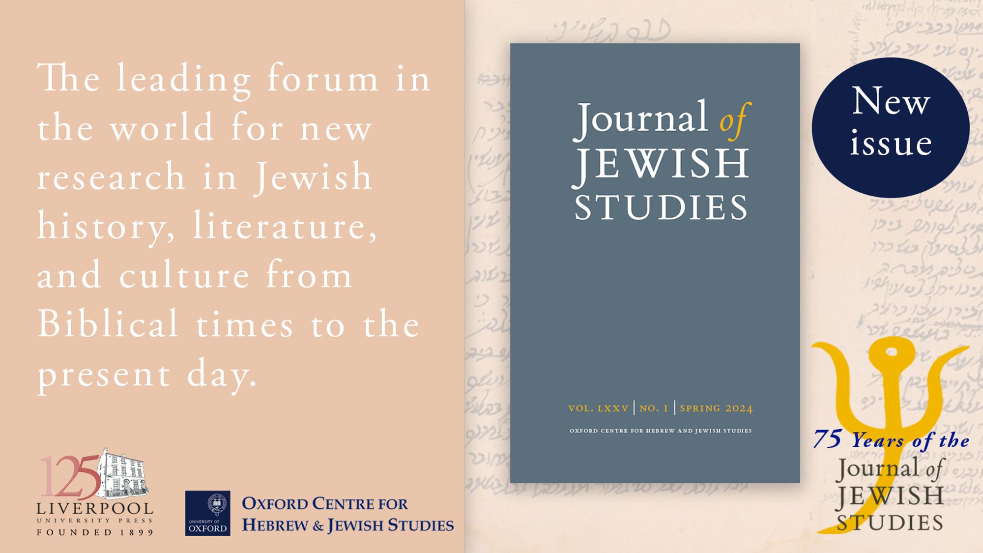 The leading forum in the world for new research in Jewish history, literature, and culture from biblical times to the present day. Journal of Jewish Studies cover image, a dark grey cover with white overlaid text. Journal of Jewish Studies 75th anniversary logo. New issue sticker. Oxford Centre for Hebrew & Jewish Studies logo. Liverpool University Press logo. Background features a handwritten Hebrew script.