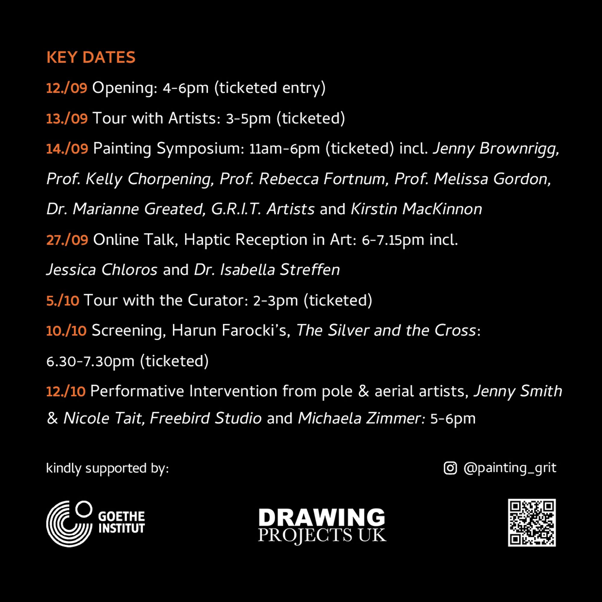 KEY DATES
12./09 Opening: 4-6pm (ticketed entry)
13./09 Tour with Artists: 3-5pm (ticketed)
14./09 Painting Symposium: 11am-6pm (ticketed) incl. Jenny Brownrigg, Prof. Kelly Chorpening, Prof. Rebecca Fortnum, Prof. Melissa Gordon, Dr. Marianne Greated, G.R.I.T. Artists and Kirstin MacKinnon
27./09 Online Talk, Haptic Reception in Art: 6-7.15pm incl.
Jessica Chloros and Dr. Isabella Streffen
5./10 Tour with the Curator: 2-3pm (ticketed)
10./10 Screening, Harun Farocki's, The Silver and the Cross:
6.30-7.30pm (ticketed)
12./10 Performative Intervention from pole & aerial artists, Jenny Smith & Nicole Tait, Freebird Studio and Michaela Zimmer: 5-6pm