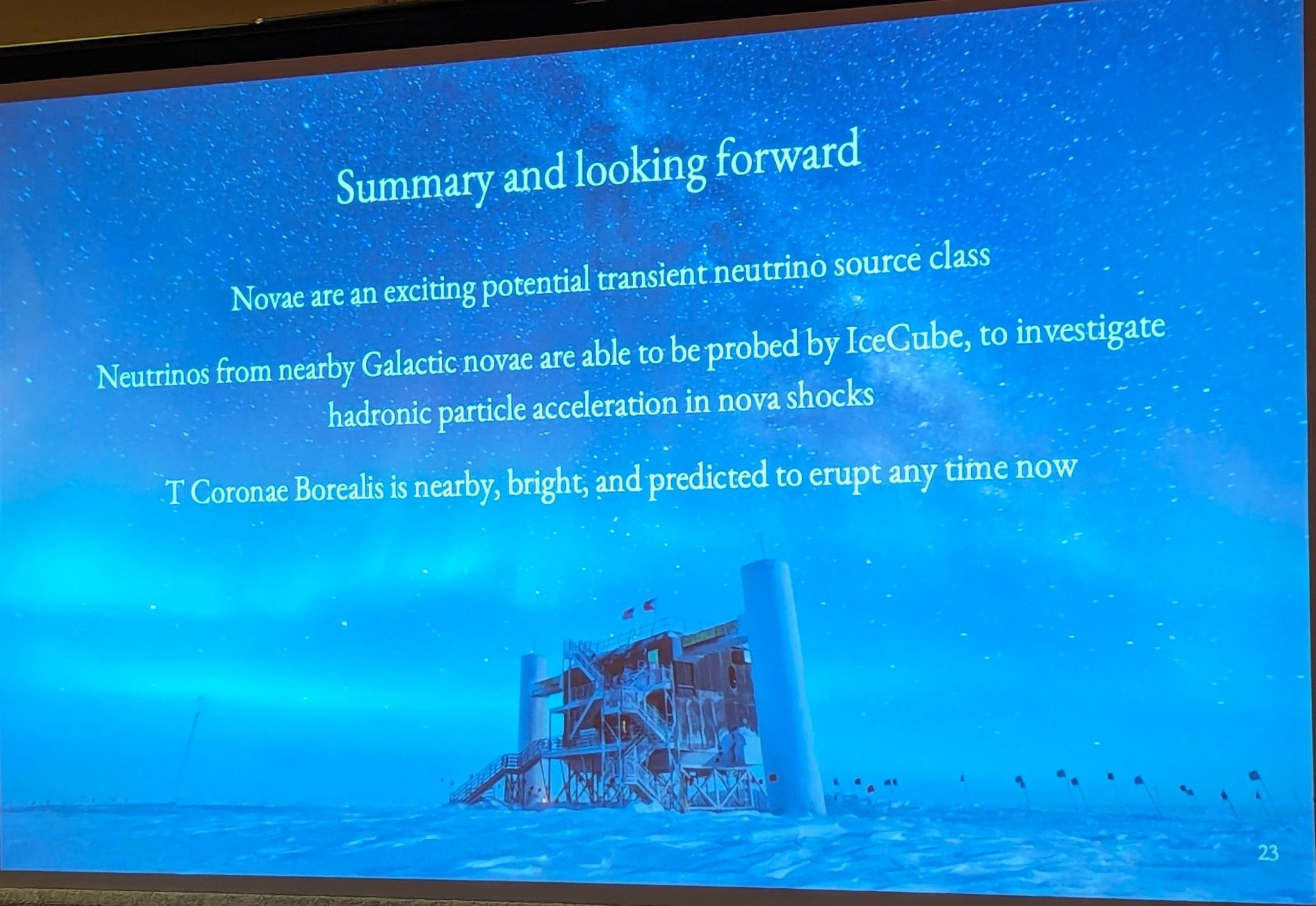 Summary and looking forward
* Novae are an exciting potential transient neutrino source class
* Neutrinos from nearby Galactic novae are able to be probed by IceCube, to investigate hadronic particle acceleration in nova shocks.
* T Coronae Borealis is nearby, bright, and predicted to erupt any time now.
Photo of the IceCube building at the south pole during the Antarctic night, with the Milky Way and an aurora.