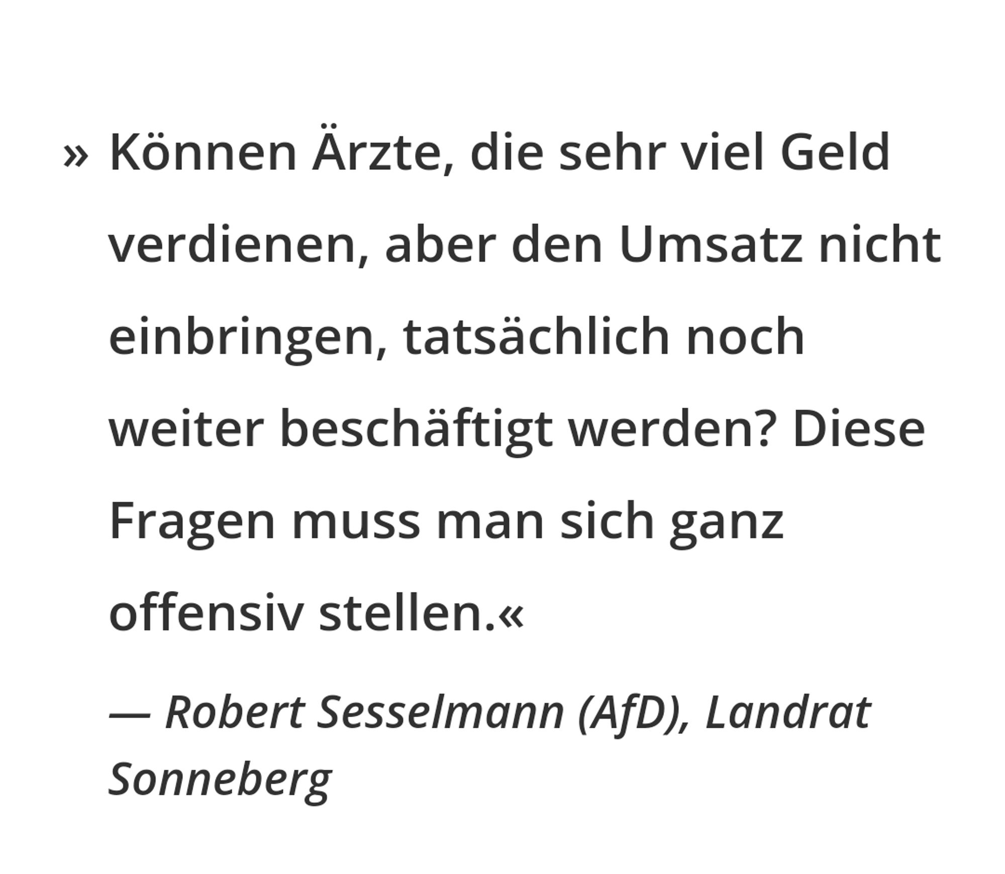 Können Ärzte, die sehr viel Geld verdienen, aber den Umsatz nicht einbringen, tatsächlich noch weiter beschäftigt werden? Diese Fragen muss man sich ganz offensiv stellen.

Robert Sesselmann (AfD), Landrat Sonneberg