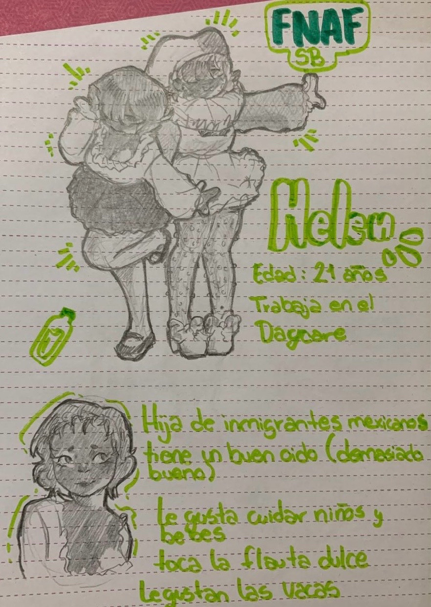 Helen

Age: 21
Works in daycare

She is the daughter of Mexican immigrants 
Listen very well (too well)
She likes taking care of children and babies
Knows how to play the recorder
She likes cows