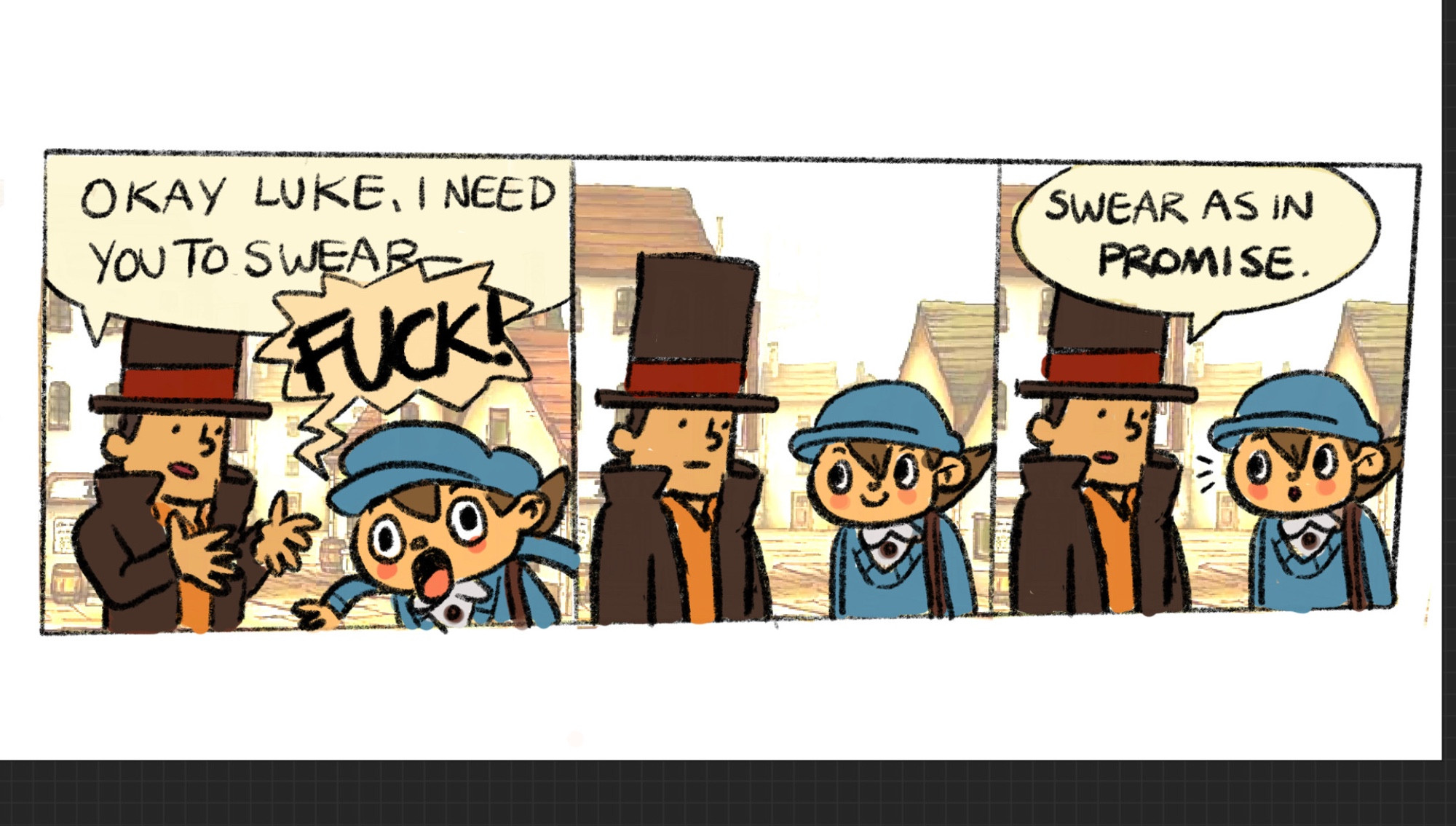 Layton: Okay Luke, I need you to swear-
Luke: FUCK!
Layton: ...
Layton: Swear as in promise