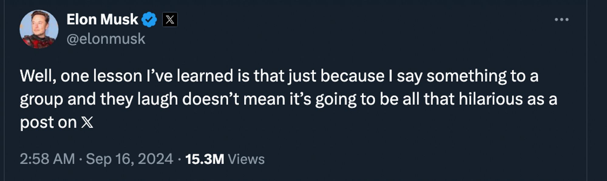 A tweet from Elon Musk saying "Well, one lesson I've learned is that just because I say something to a group and they laugh doesn't mean it's going to be all that hilarious as a post on X"