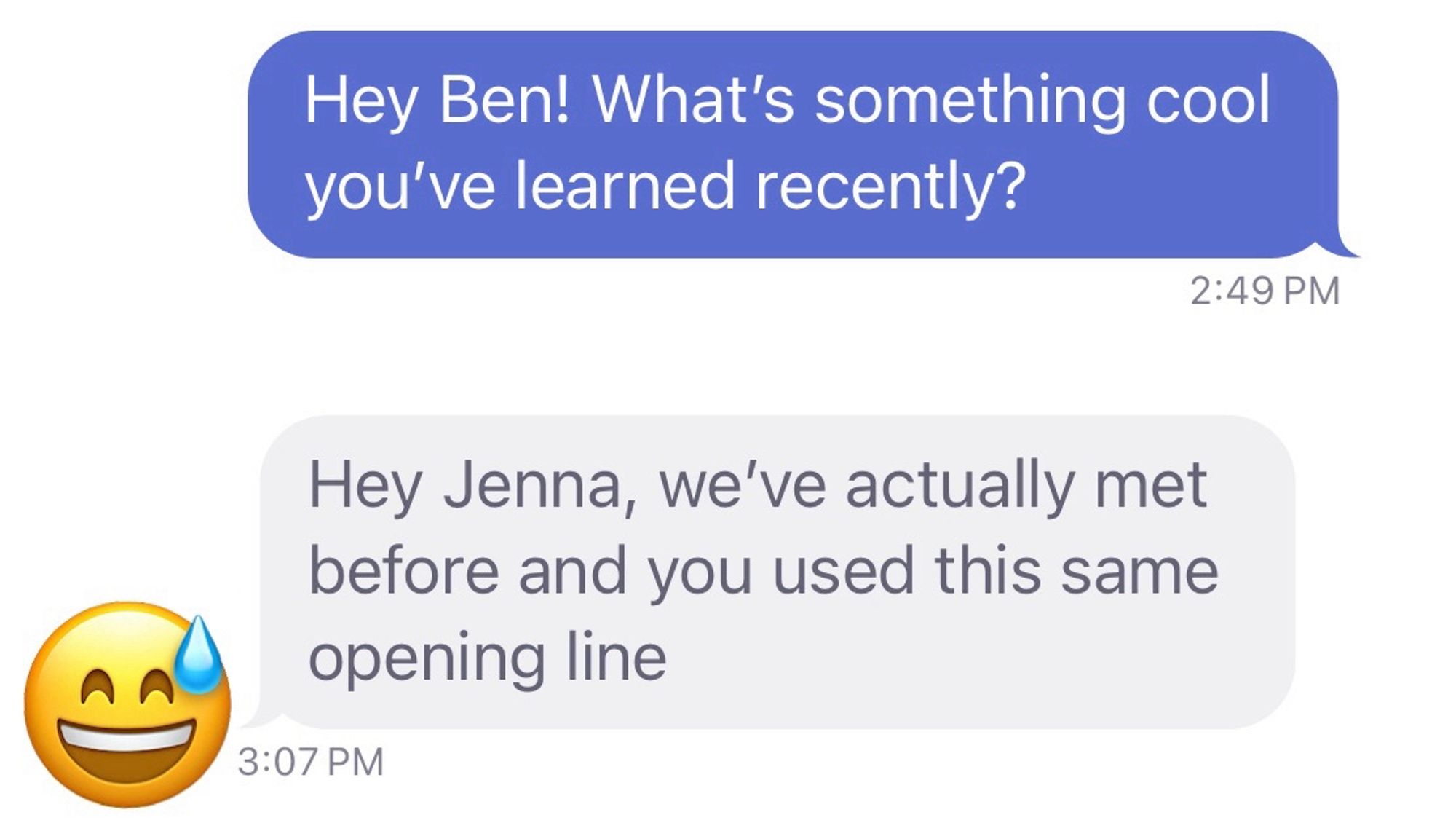 Screenshot of dating app saying “Hey Ben! What’s something cool you’ve learned recently?” followed by “Hey Jenna, we’ve actually met before and you used this same opening line”