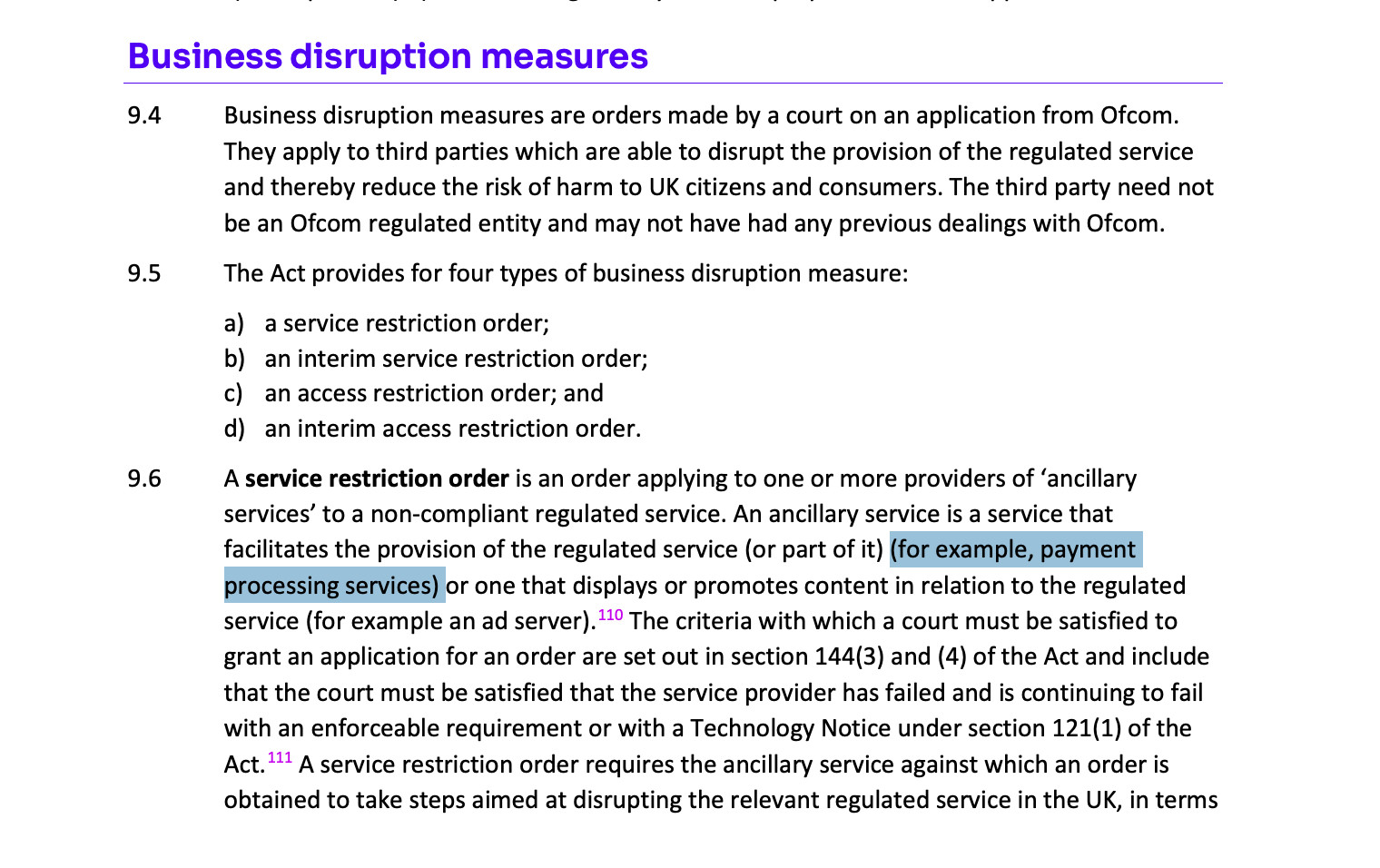 From an Ofcom guidance: 

Business disruption measures
9.4
9.5
9.6
Business disruption measures are orders made by a court on an application from Ofcom.
They apply to third parties which are able to disrupt the provision of the regulated service and thereby reduce the risk of harm to UK citizens and consumers. The third party need not be an Ofcom regulated entity and may not have had any previous dealings with Ofcom.
The Act provides for four types of business disruption measure:
a) a service restriction order;
b) an interim service restriction order;
c) an access restriction order; and
d) an interim access restriction order.
A service restriction order is an order applying to one or more providers of 'ancillary services' to a non-compliant regulated service. An ancillary service is a service that facilitates the provision of the regulated service (or part of it) (for example, payment processing services) or one that displays or promotes content in relation to the regulated service (for example an ad server). 110 The criteria with which a court must be satisfied to grant an application for an order are set out in section 144(3) and (4) of the Act and include that the court must be satisfied that the service provider has failed and is continuing to fail with an enforceable requirement or with a Technology Notice under section 121(1) of the Act. 111 A service restriction order requires the ancillary service against which an order is obtained to take steps aimed at disrupting the relevant regulated service in the UK...
