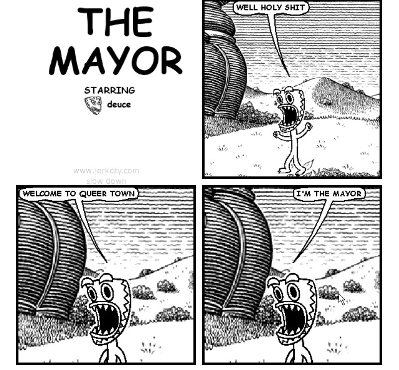 a four panel jerkcity bonequest comic, starring deuce, a man with a tiki style mask for a face. it is titled THE MAYOR

panel 1: 

deuce on a hilly background: WELL HOLY SHIT

panel 2:

deuce: WELCOME TO QUEER TOWN

panel 3

deuce: I'M THE MAYOR