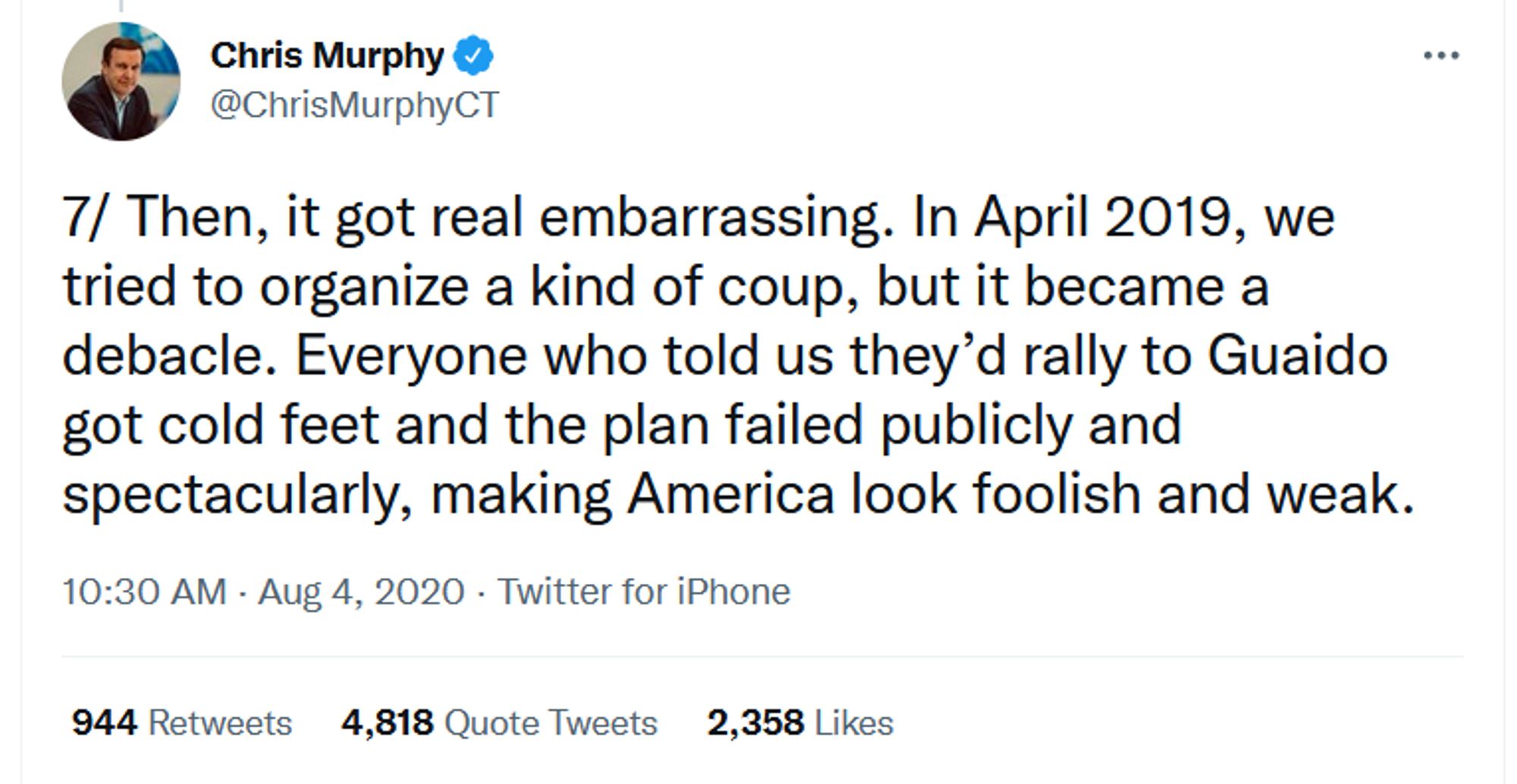 Screenshot of a tweet from Senator Chris Murphy (Democrat, Connecticut), dated August 4th, 2020: "7/ Then, it got real embarassing. In April 2019, we tried to organize a kind of coup, but it became a debacle. Everyone who told us they'd rally to Guaido got cold feet and the plan failed publicly and spectacularly, making America look foolish and weak."