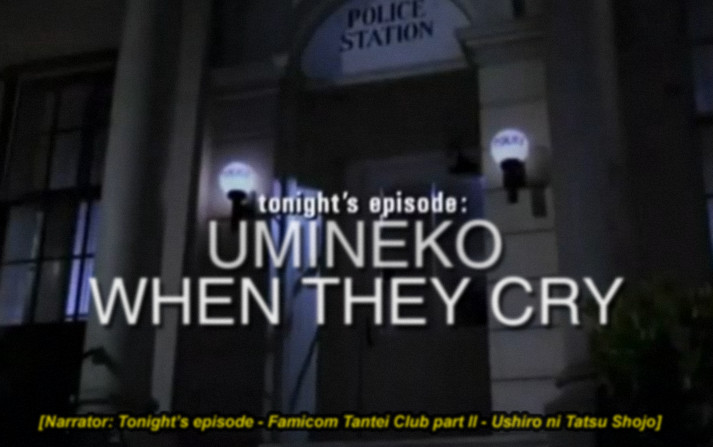 an edit of the intro to Police Squad! now saying

tonight's episode:
UMINEKO
WHEN THEY CRY

and in the subtitles, capturing what the narrator would be saying:
Narrator: Tonight's episode - Famicom Tantei Club part II - Ushiro ni Tatsu Shojo