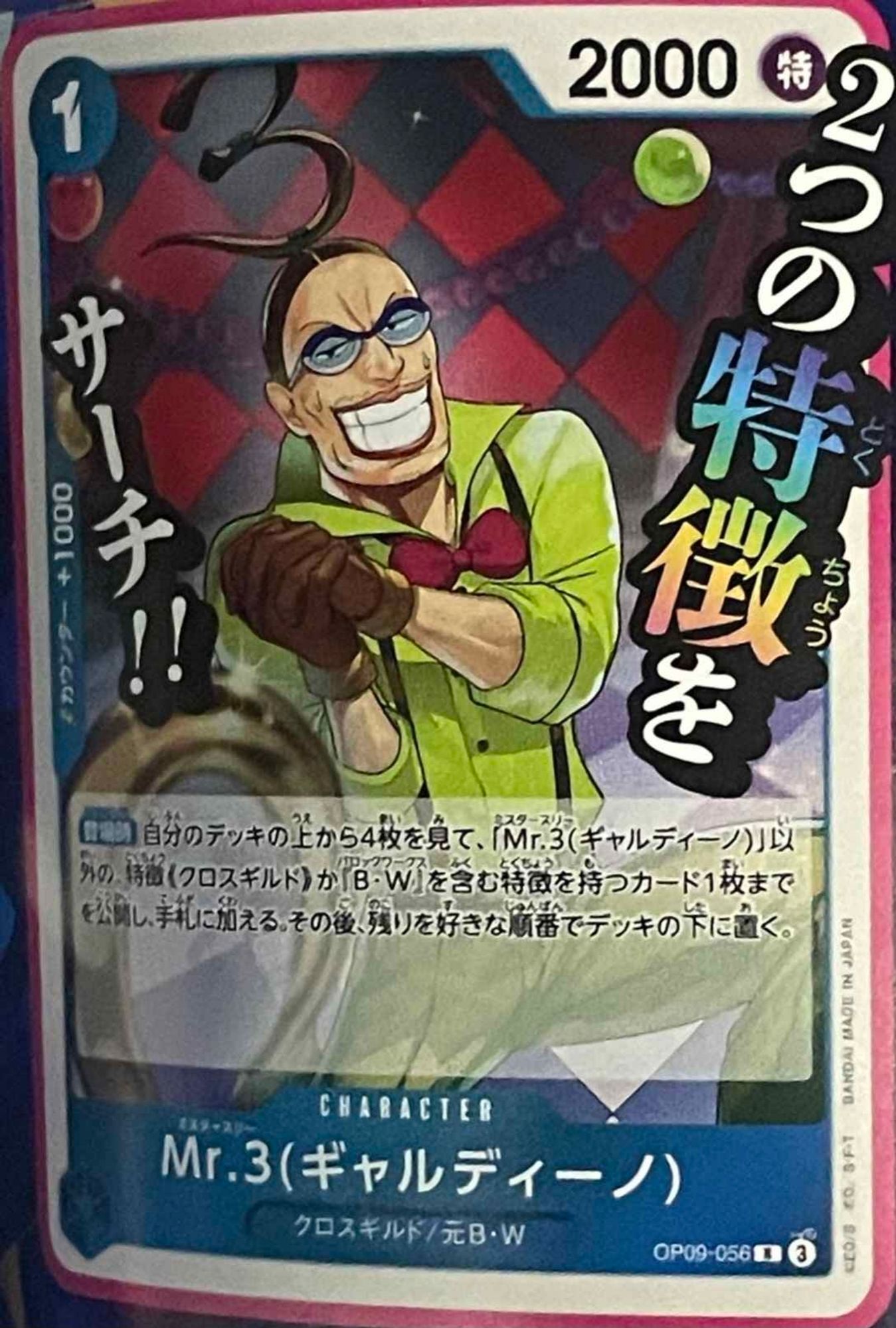 Mr 3 - Galdino
Blue Character (OP09-056) R
1 Cost / 2000 Power (Special)
Cross Guild/Former Baroque Works
[+1000 counter]

[On Play] Look at the top 4 cards of your deck and reveal up to 1 card with the {Cross Guild} type or with a type including “Baroque Works”, other than "Mr 3 - Galdino" and put it into your hand. Then place the rest of the cards on the bottom of your deck in any order.