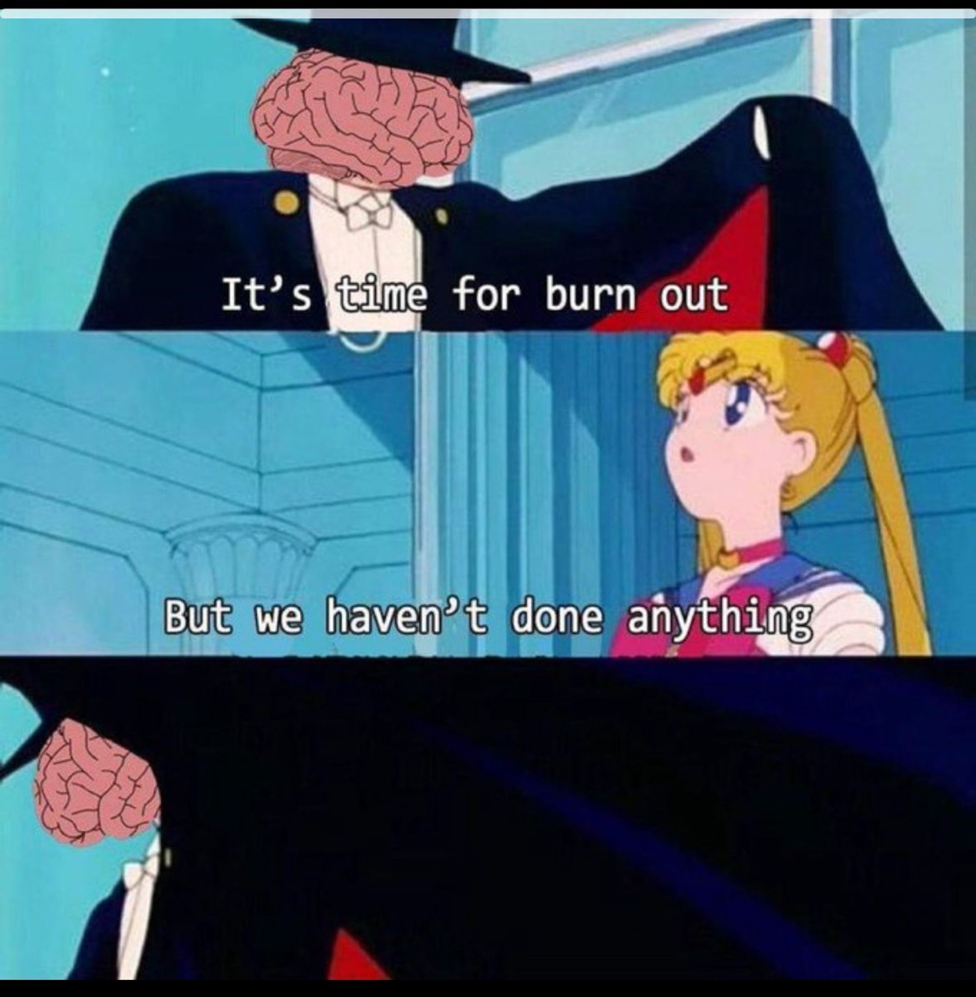 A 3 panel verticle comic featuring Tuxedo Mask and Sailor Moon. The top panel replaces Tuxedo Masks face with a brain. The first panel says "Its time for burn out." The second panel features Sailor moon saying "But we haven't done anything." The third panel shows tuxedo mask with brain face leaving.