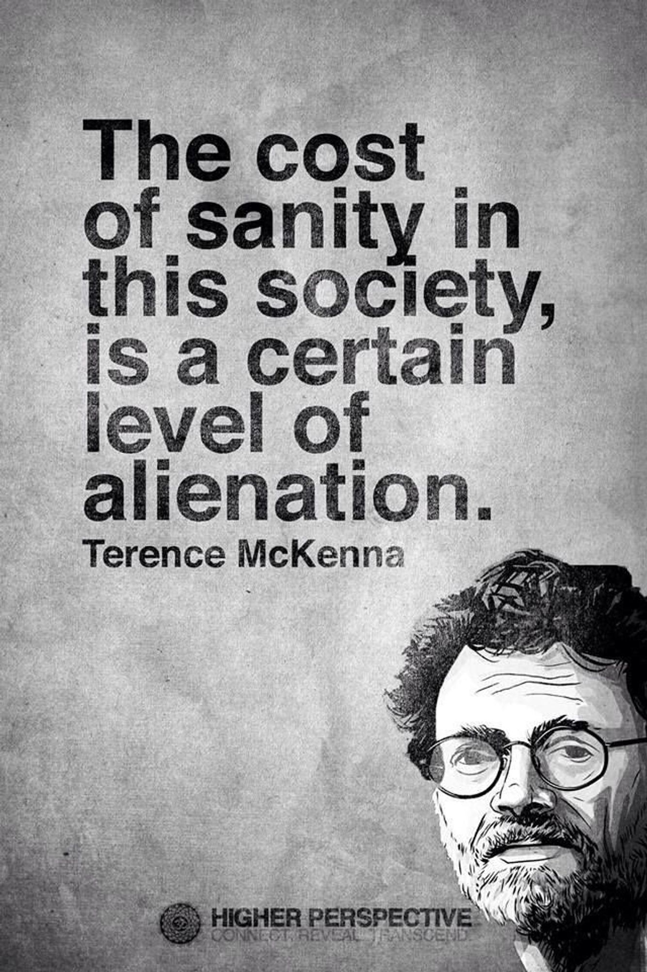 "The cost of sanity in this society, is a certain level of alienation." 
- Terence McKenna