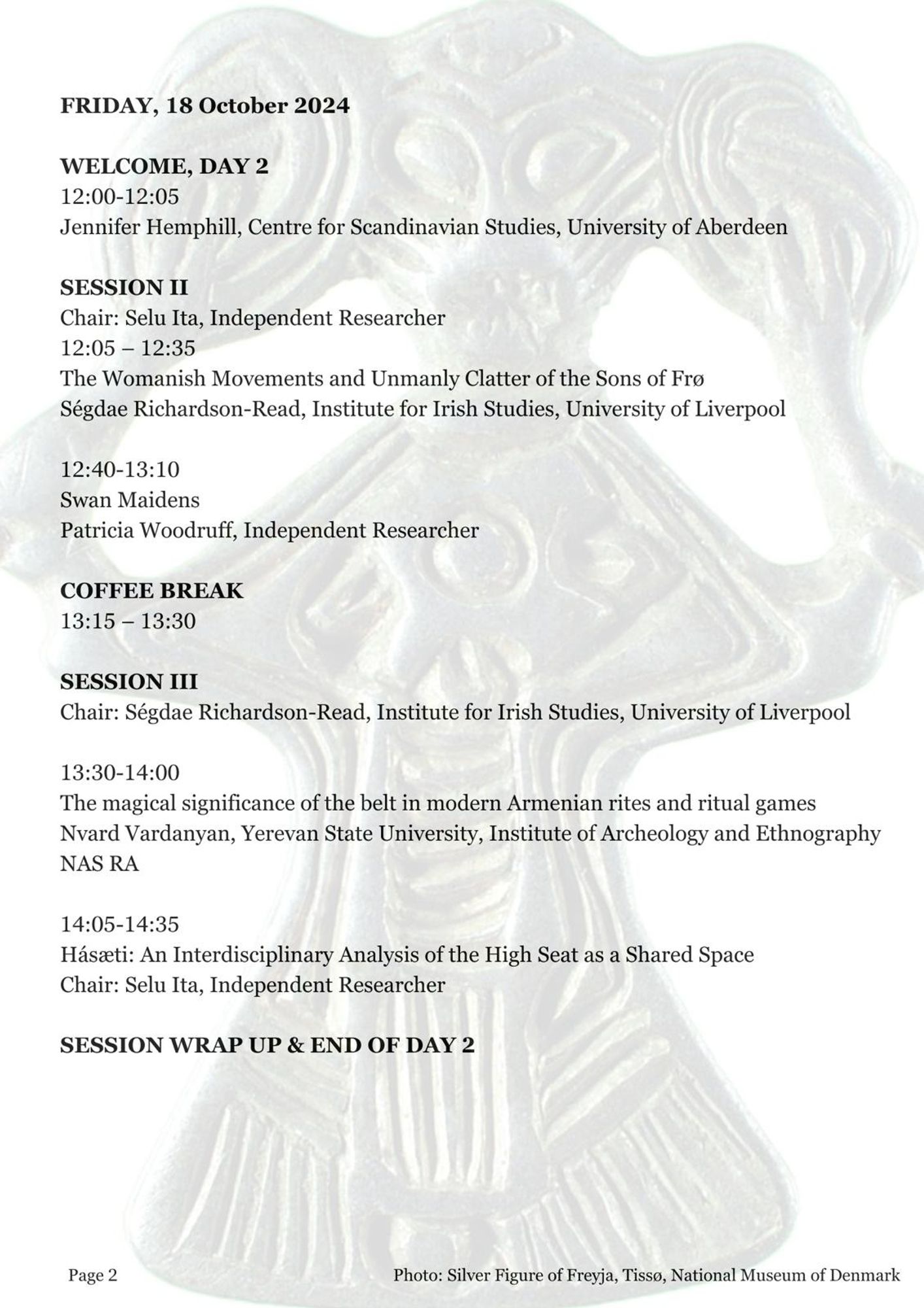 Day 2 starts at 12 noon GMT
Ségdae Richardson-Read presenting on the Womanish Movements and Unmanly Clatter of the Sons of Fro, Patricia Woodruff presenting on Swan Maidens, Nvard Vardanyan presenting on the magical significance of the belt in modern Armenian rites & ritual games, & Selu Ita presenting an Interdisciplinary Analysis of the High Seat as a Shared Space.