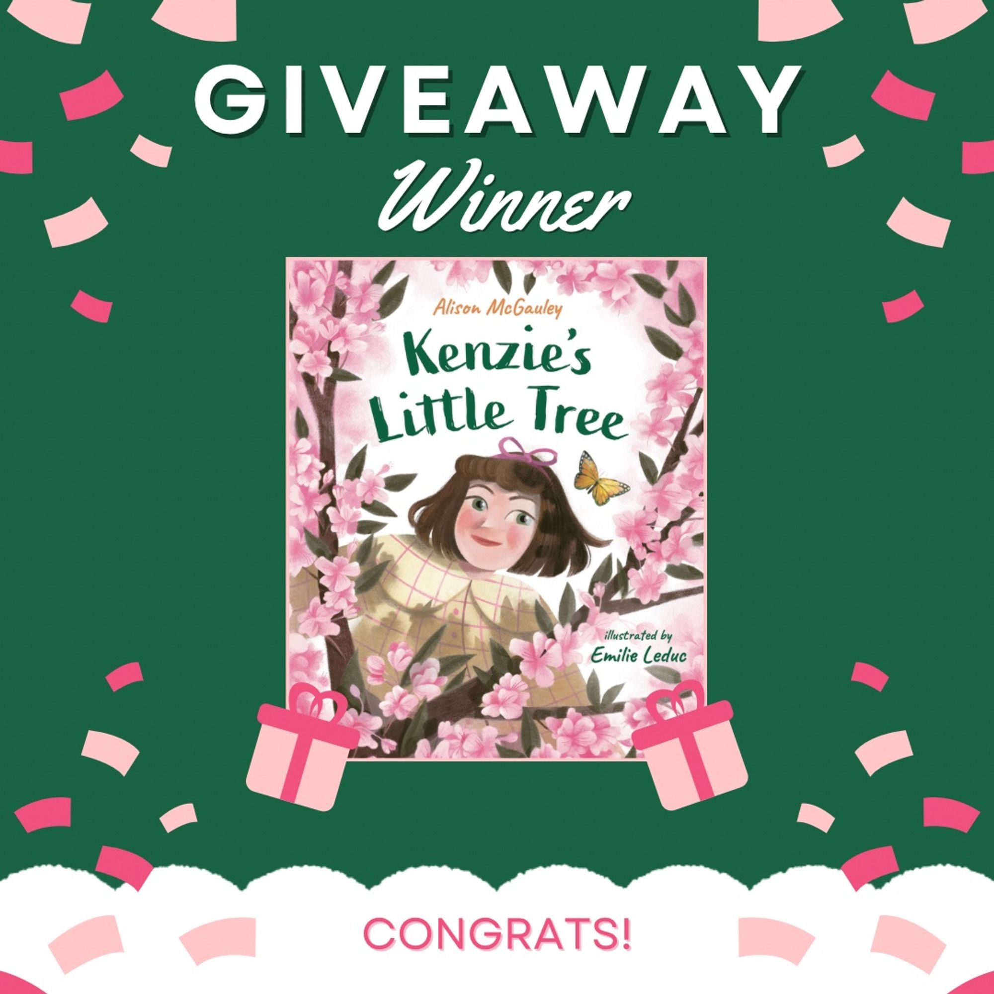 The front cover of Kenzie’s Little Tree by Alison McGauley and Emilie Leduc. It features the main character, Kenzie, peeking through the branches of a little tree that is covered in beautiful pink blossoms.  The cover of the book is over top of a green background that says giveaway winner and congrats!