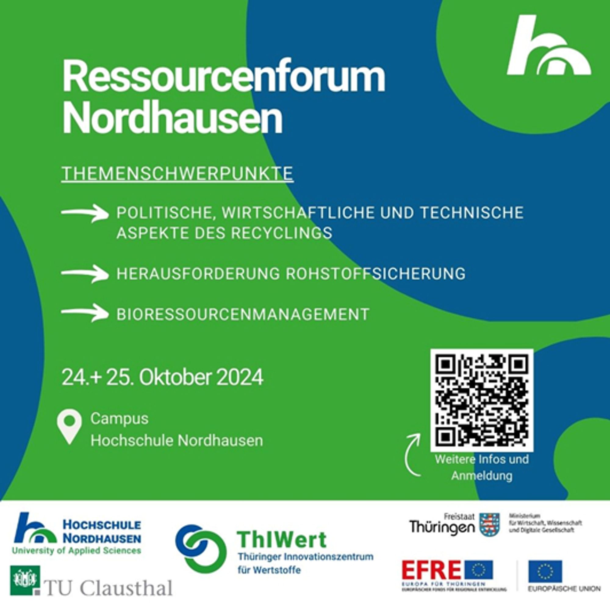 Das Bild ist eine Ankündigung für das "Ressourcenforum Nordhausen," das am 24. und 25. Oktober 2024 auf dem Campus der Hochschule Nordhausen stattfindet. Die Hauptthemen sind:

Politische, wirtschaftliche und technische Aspekte des Recyclings.
Herausforderung Rohstoffsicherung.
Bioresourcenmanagement.
Das Bild ist in Blau- und Grüntönen gestaltet und enthält Logos der Hochschule Nordhausen, des Thüringer Innovationszentrums für Wertstoffe (ThIWert), der TU Clausthal sowie der Europäischen Union und anderer Förderprogramme. Es gibt einen QR-Code, der zu weiteren Informationen und zur Anmeldung führt.