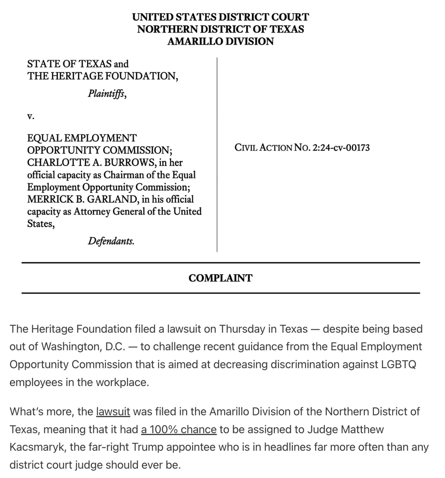 The Heritage Foundation filed a lawsuit on Thursday in Texas — despite being based out of Washington, D.C. — to challenge recent guidance from the Equal Employment Opportunity Commission that is aimed at decreasing discrimination against LGBTQ employees in the workplace.

What’s more, the lawsuit was filed in the Amarillo Division of the Northern District of Texas, meaning that it had a 100% chance to be assigned to Judge Matthew Kacsmaryk, the far-right Trump appointee who is in headlines far more often than any district court judge should ever be.