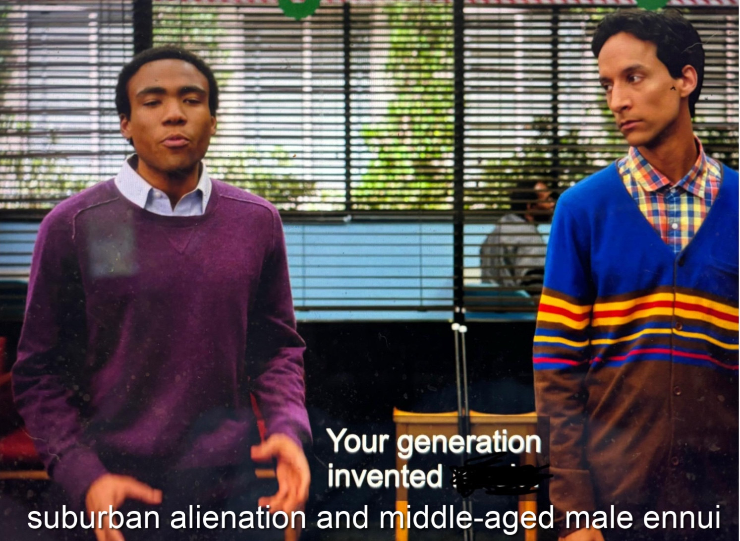 Troy Barnes:
Your generation invented suburban alienation and middle-aged male ennui
