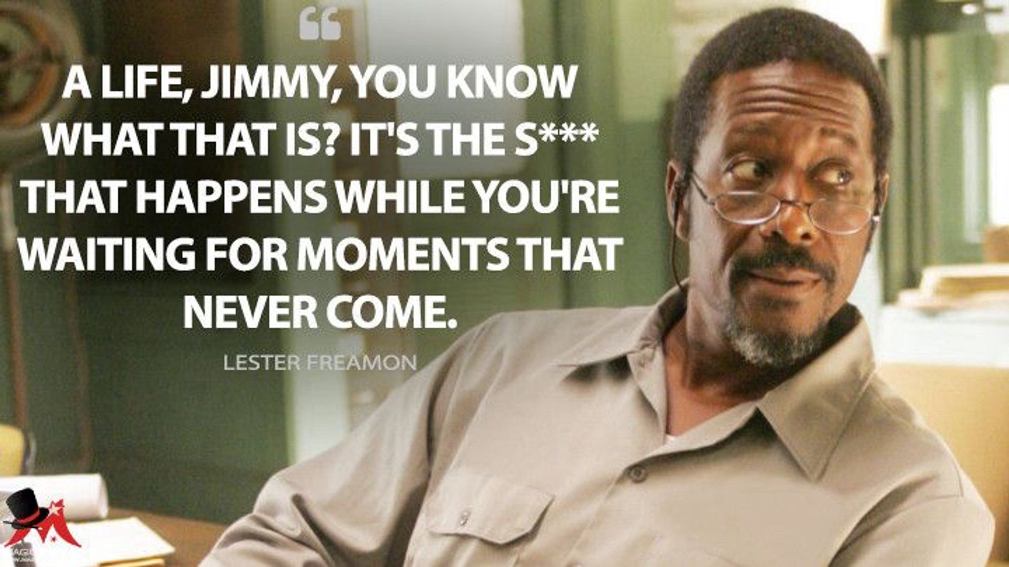 A picture of detective Lester Freeman, a black man with a goatee and glasses, from HBO show The Wire with a quotation in white font “A life, Jimmy, you know what that is? Its the shit that happens while you’re waiting for moments that never come” he is saying this to Jimmy McNulty, an Irish alcoholic cop he works with (not pictured)