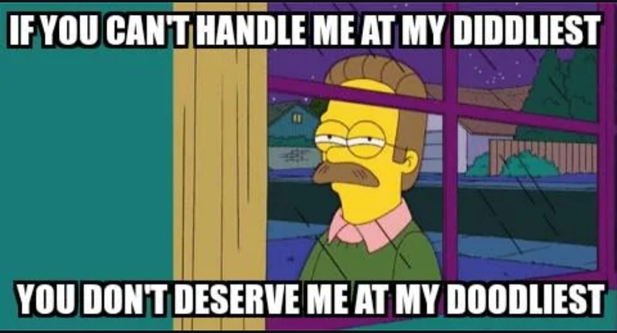 Ned Flanders looking in the Simpsons' window from outside. Text reads: If you can't handle me at my diddliest you don't deserve me at my doodliest