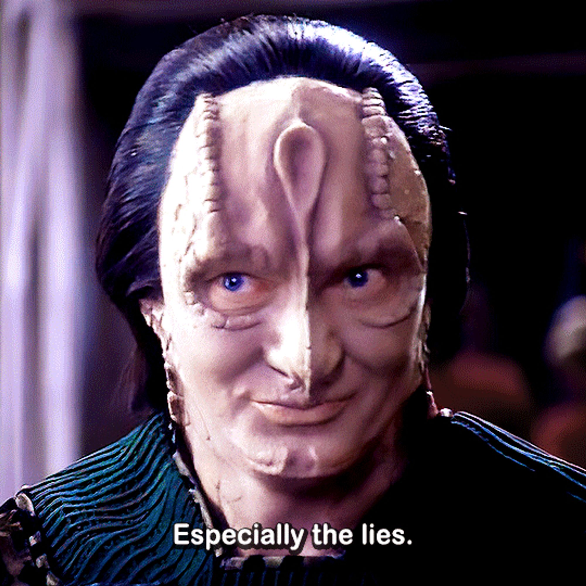 Garak from DS9: Especially the lies.