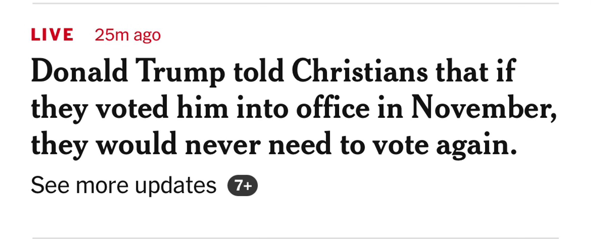 In a speech to religious conservatives late Friday, former President Trump said that, if they voted him into office, they would not need to vote again.