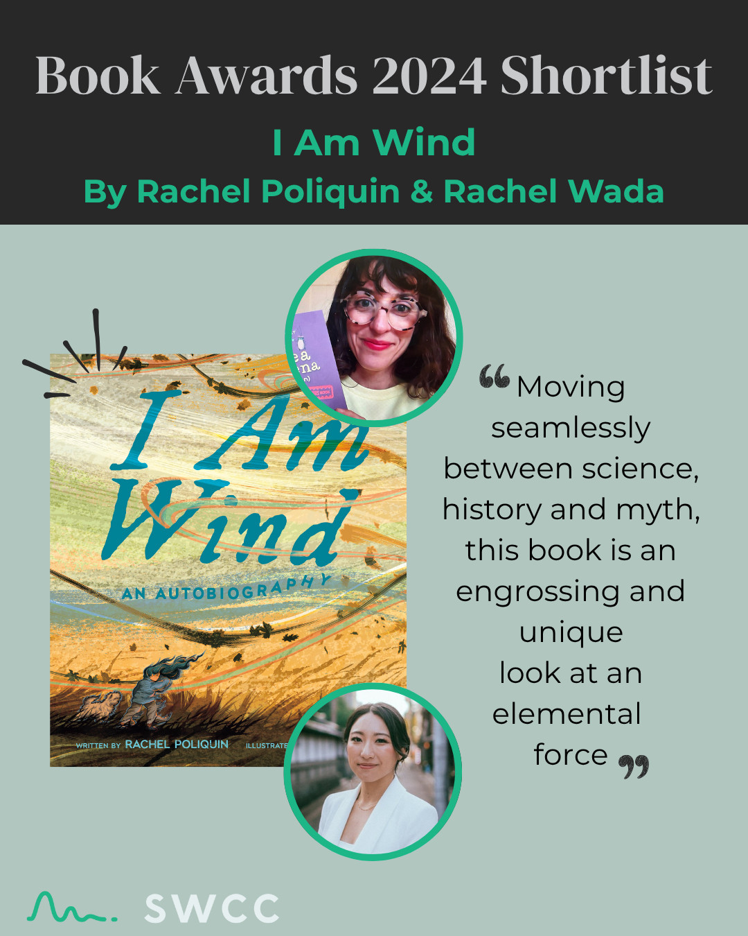 Graphic featuring the "Book Awards 2024 Shortlist" with the highlighted title I Am Wind by Rachel Poliquin and Rachel Wada. The book cover shows dynamic, swirling natural elements with bold blue and orange tones and the subtitle “An Autobiography.” Circular portraits of the author and illustrator appear below and above the cover. A quote reads: “Moving seamlessly between science, history and myth, this book is an engrossing and unique look at an elemental force.” SWCC logo appears at the bottom.