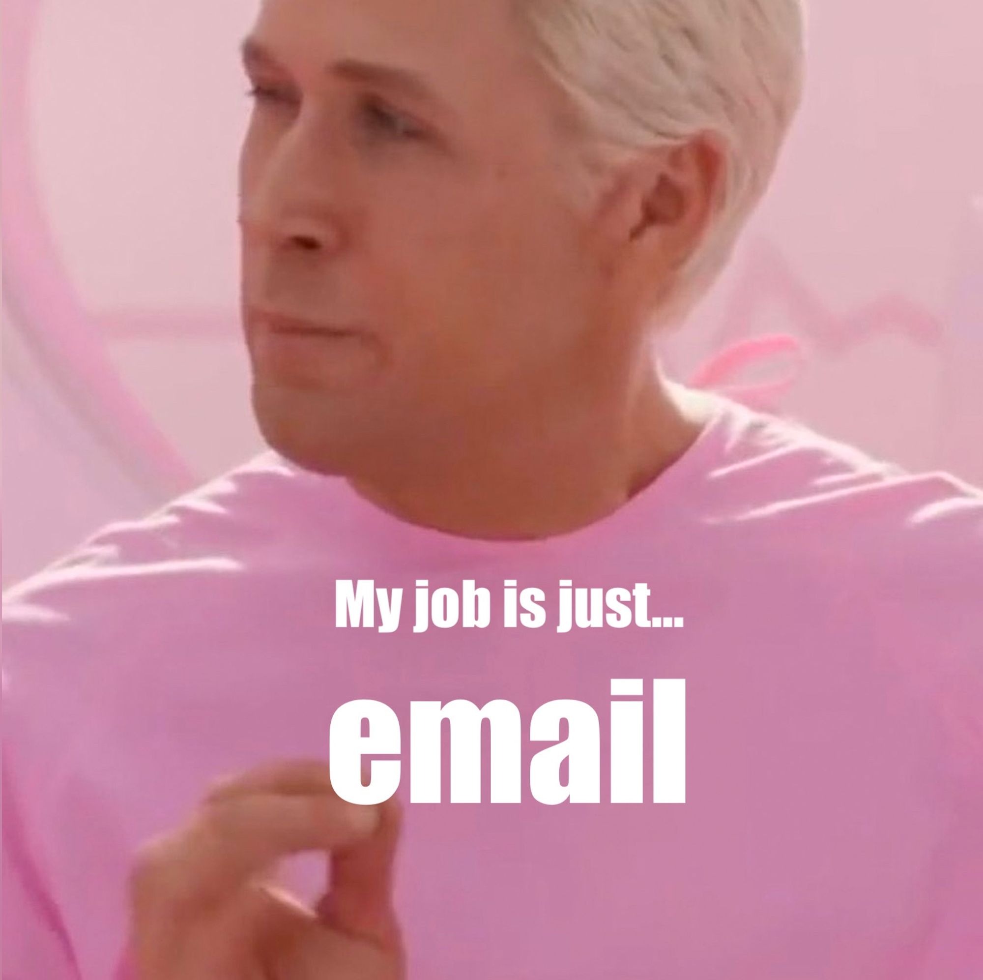 Ken meme: “My job is just… email”