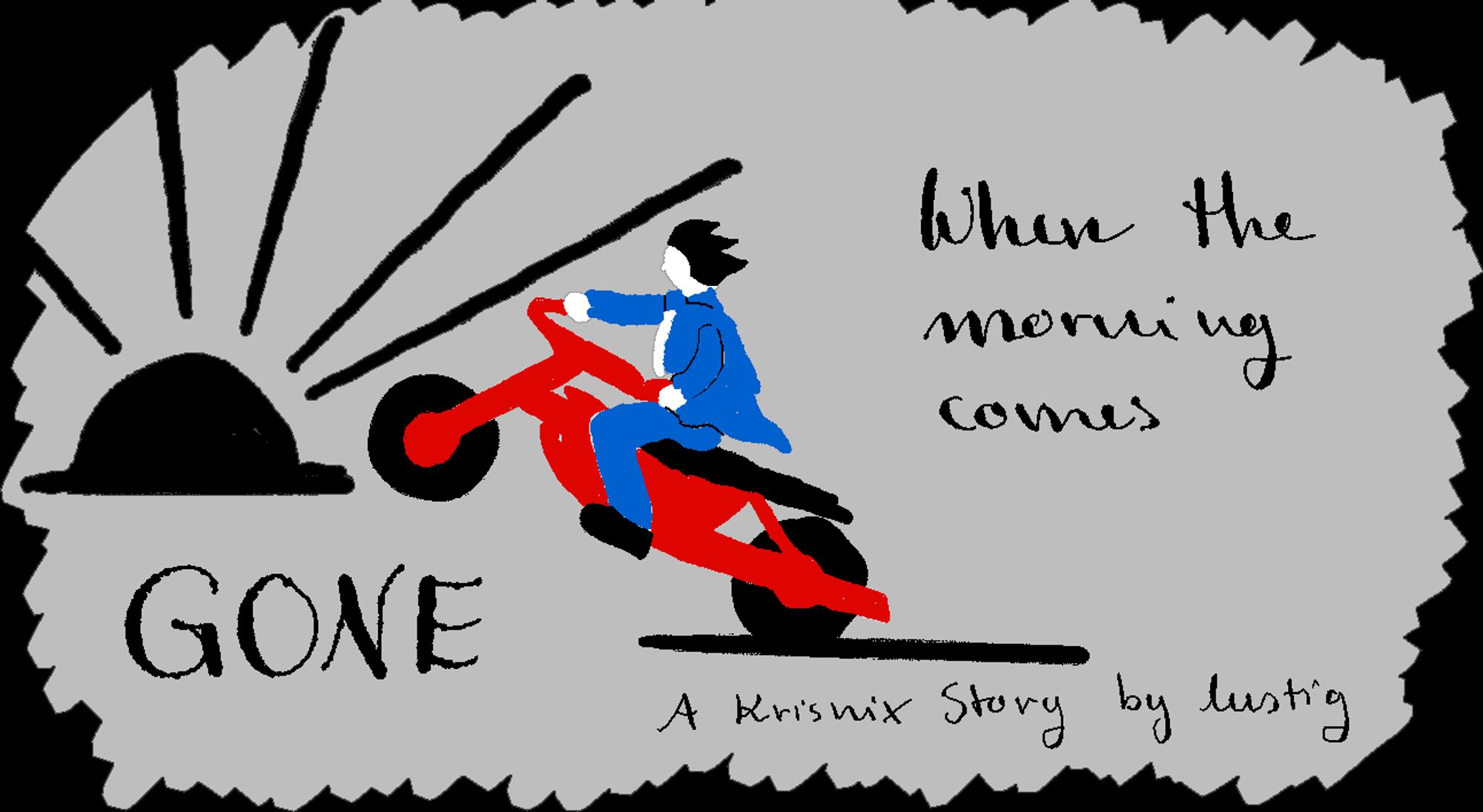 A doodle in simple colors of Phoenix driving a red motorbike into the sunrise. It is framed by words in black, reading "Gone when the morning comes" and "A Krisnix story by lustig"