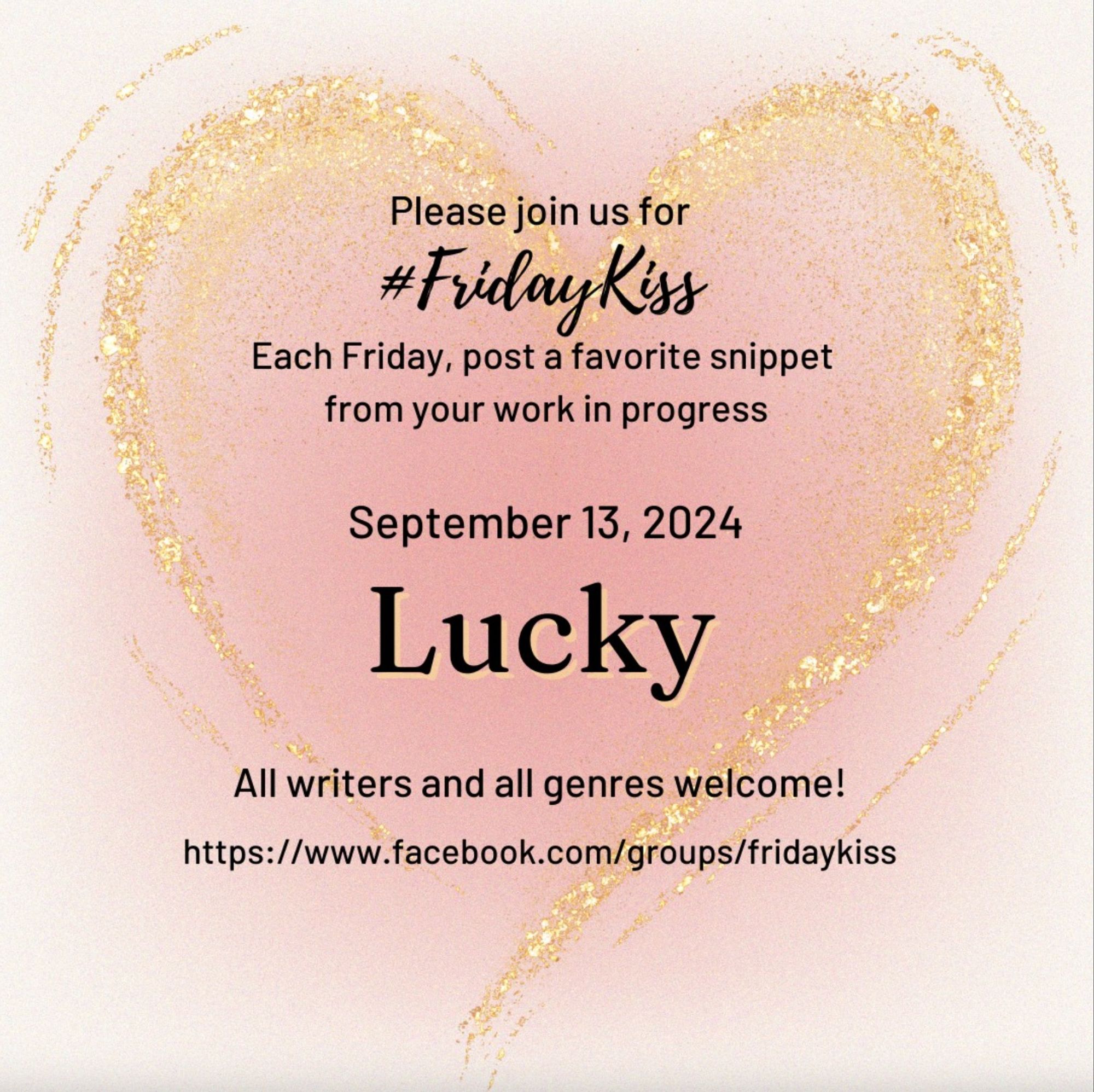 Image has a pale pink background, growing to a darker pink heart shape in the middle. Swoopy glittery gold lines emphasize the heart shape. In black text reads: Please join us for #FridayKiss Each Friday, post a favorite snippet from your work in progress September 13 LUCKY All writers and genres welcome! https://facebook.com/groups/fridaykiss