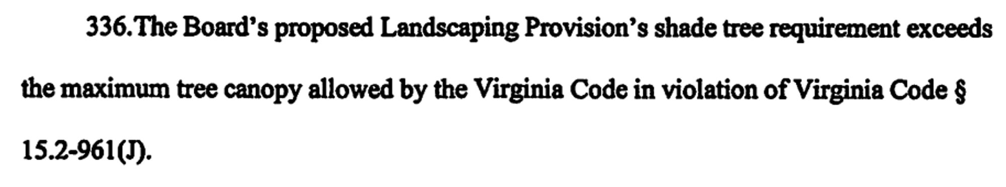 336. The Board’s proposed Landscaping Provision’s shade tree requirement exceeds the maximum tree canopy allowed by the Virginia Code in violation of Virginia Code § 15.2-961(J). 