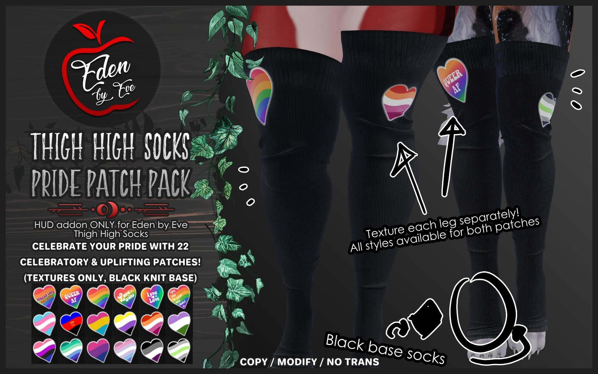 Thigh High Socks Pride Patch Pack

HUD Addon only for Eden by Eve Thigh High Socks

Celebrate your pride with 22 celebratory and uplifting patches

(Textures only, black knit base)

Text on sock image preview: Texture each leg separately! All styles available for both patches. 

Black Base Socks

Copy/Modify/No Trans