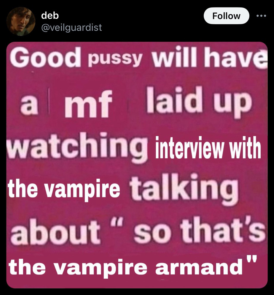 good pussy will have a mf laid up watching iwtv talking about so thats the vampire armand