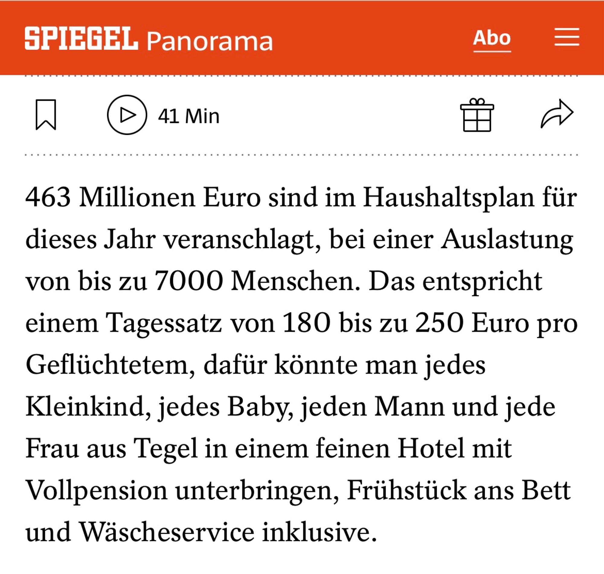 Screenshot Spiegel über die Verhältnisse in Berlin Tegel: "463 Millionen Euro sind im Haushaltsplan für dieses Jahr veranschlagt, bei einer Auslastung von bis zu 7000 Menschen. Das entspricht einem Tagessatz von 180 bis zu 250 Euro pro Geflüchtetem, dafür könnte man jedes Kleinkind, jedes Baby, jeden Mann und jede Frau aus Tegel in einem feinen Hotel mit Vollpension unterbringen, Frühstück ans Bett und Wäscheservice inklusive."