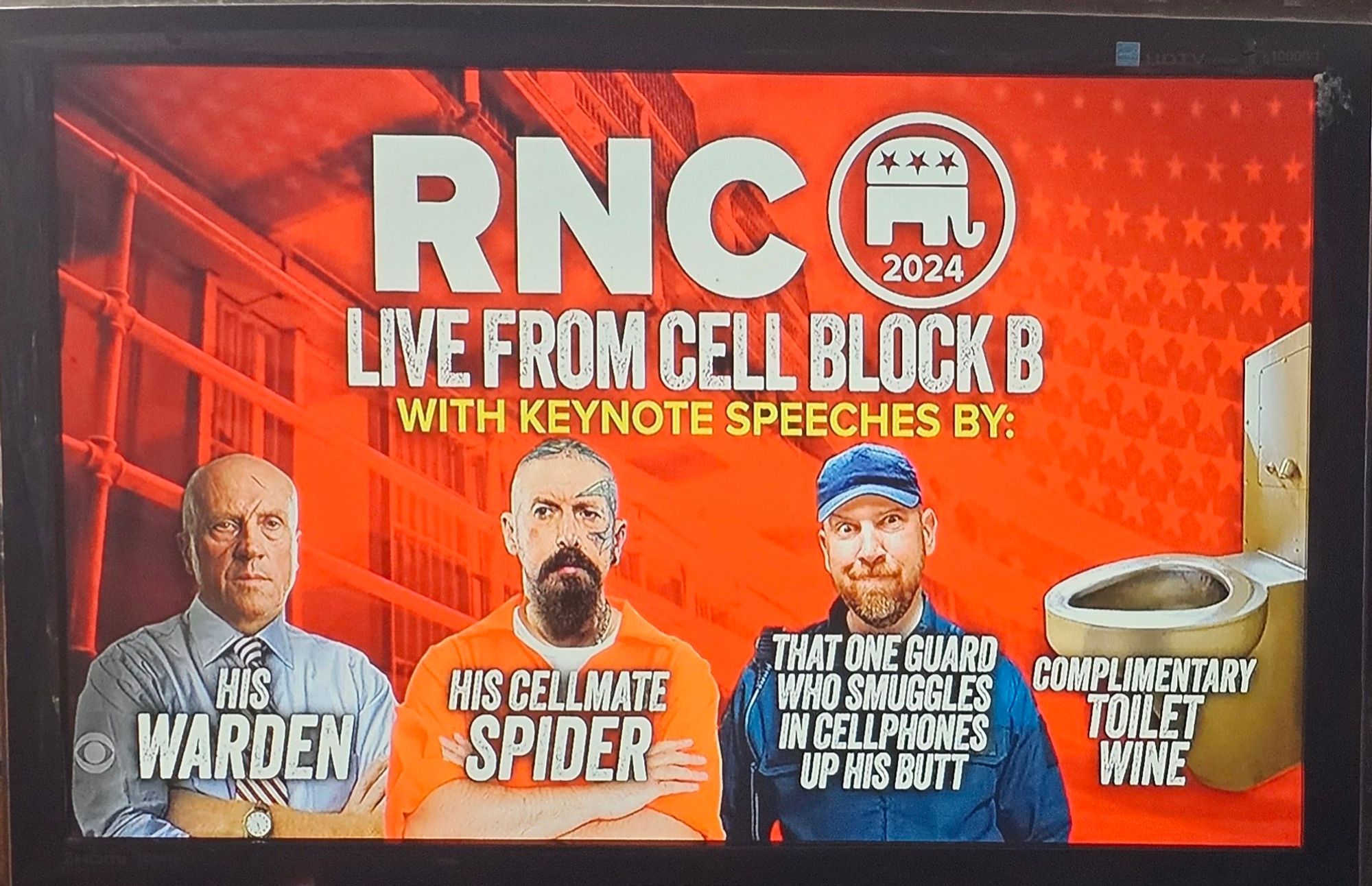 RNC
2024
LIVE FROM CELL BLOCK B
WITH KEYNOTE SPEECHES BY:
THAT ONE GUARD
HIS
HIS CELLMATE
WHO SMUGGLES
WARDEN
SPIDER
IN CELLPHONES
UP HIS BUTT
*****
COMPLIMENTARY
TOILET
WINE