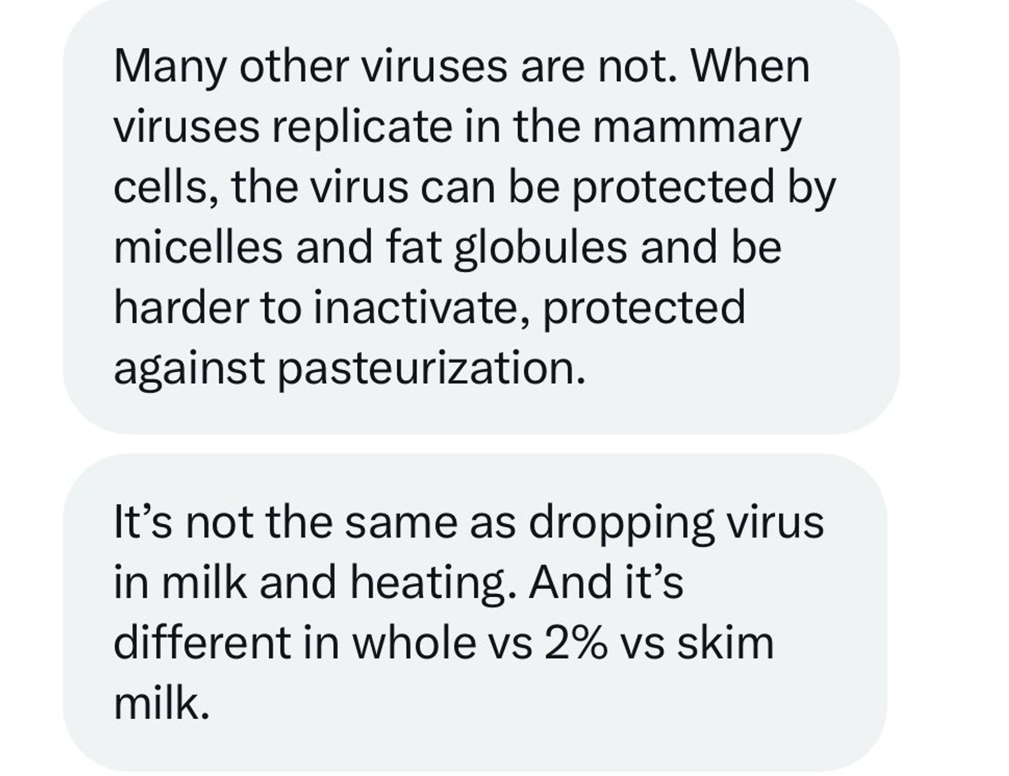 Many other viruses are not. When viruses replicate in the mammary cells, the virus can be protected by micelles and fat globules and be harder to inactivate, protected against pasteurization.
It's not the same as dropping virus in milk and heating. And it's different in whole vs 2% vs skim
milk.