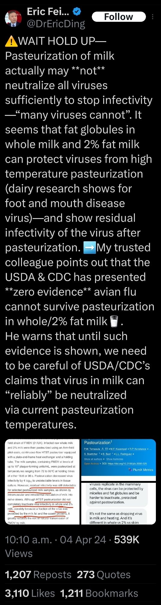 Eric Fei... @DrEricDing
A WAIT HOLD UP-
Follow
Pasteurization of milk
actually may *not**
neutralize all viruses
sufficiently to stop infectivity -"many viruses cannot". It seems that fat globules in whole milk and 2% fat milk can protect viruses from high temperature pasteurization (dairy research shows for foot and mouth disease virus)—and show residual infectivity of the virus after pasteurization. My trusted colleague points out that the USDA & CDC has presented. **zero evidence** avian flu cannot survive pasteurization in whole/2% fat milk. He warns that until such evidence is shown, we need to be careful of USDA/CDC's claims that virus in milk can "reliably" be neutralized via current pasteurization
temperatures.
field strain of FMDV (01/UK). Infected raw whole milk and 2% milk were then pasteurized using an Arm-field pilot-scale, continuous-flow HTST pasteurizer equipped with a plate-and-frame heat exchanger and a holding tube. The milk samples, containing FMDV at levels of up t