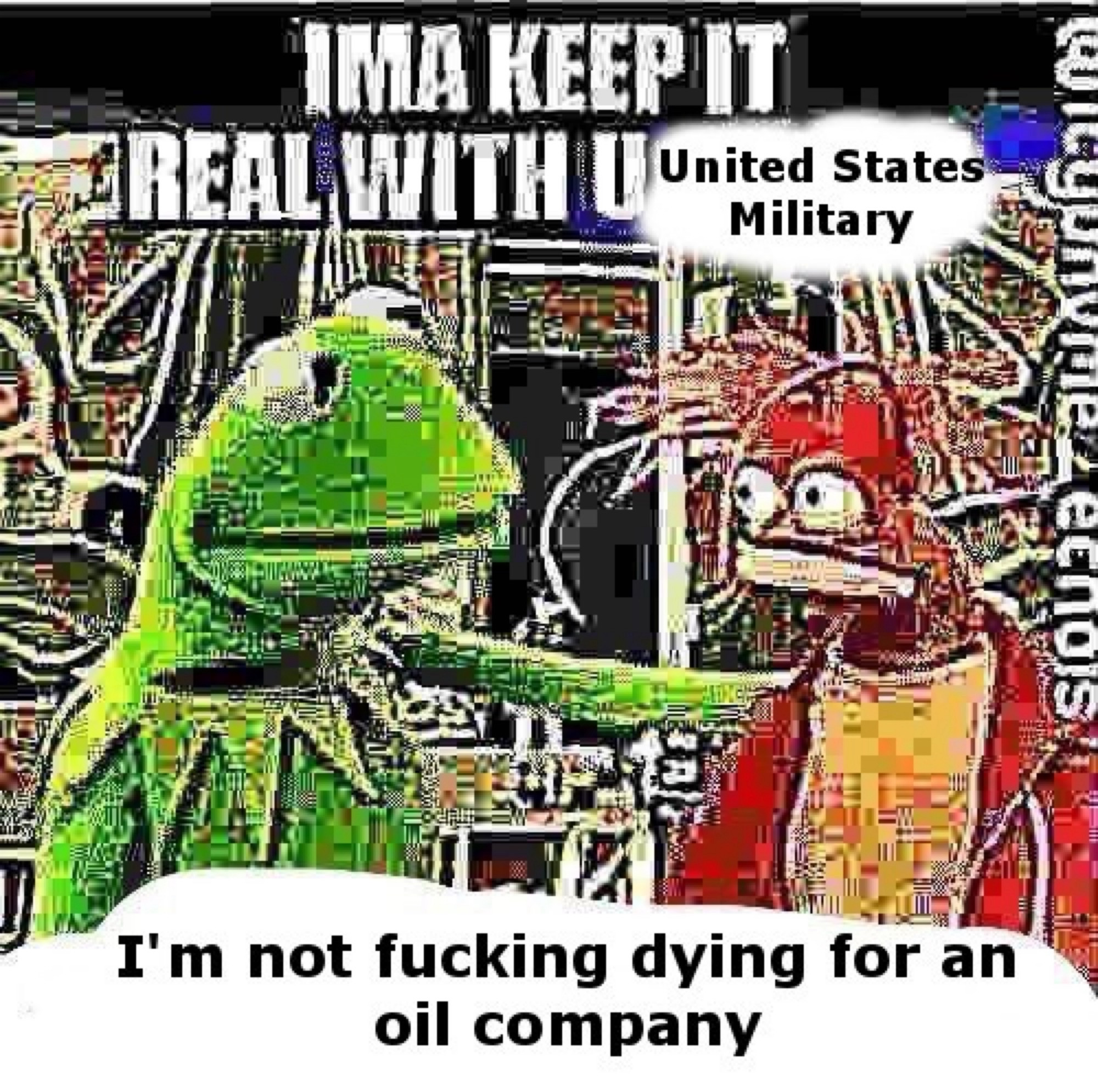 A super fried meme of Kermit the Frog saying “Ima keep it real with u United States Military I’m not fucking dying for an oil company”