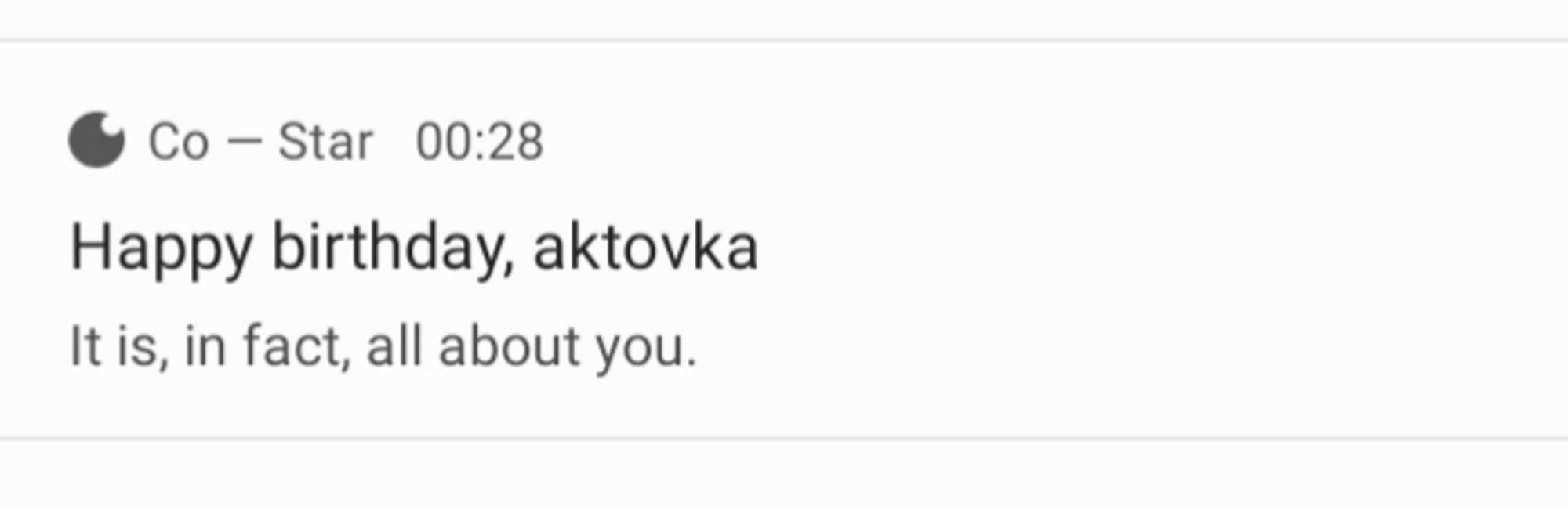 Co–Star app notification
"Happy birthday, aktovka
It is, in fact, all about you."