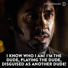 A meme of Robert Downey Jr.'s character from the movie Tropic Thunder, overlayed with the text "I know who I am! I'm the dude, playing the dude, disguised as another dude!"