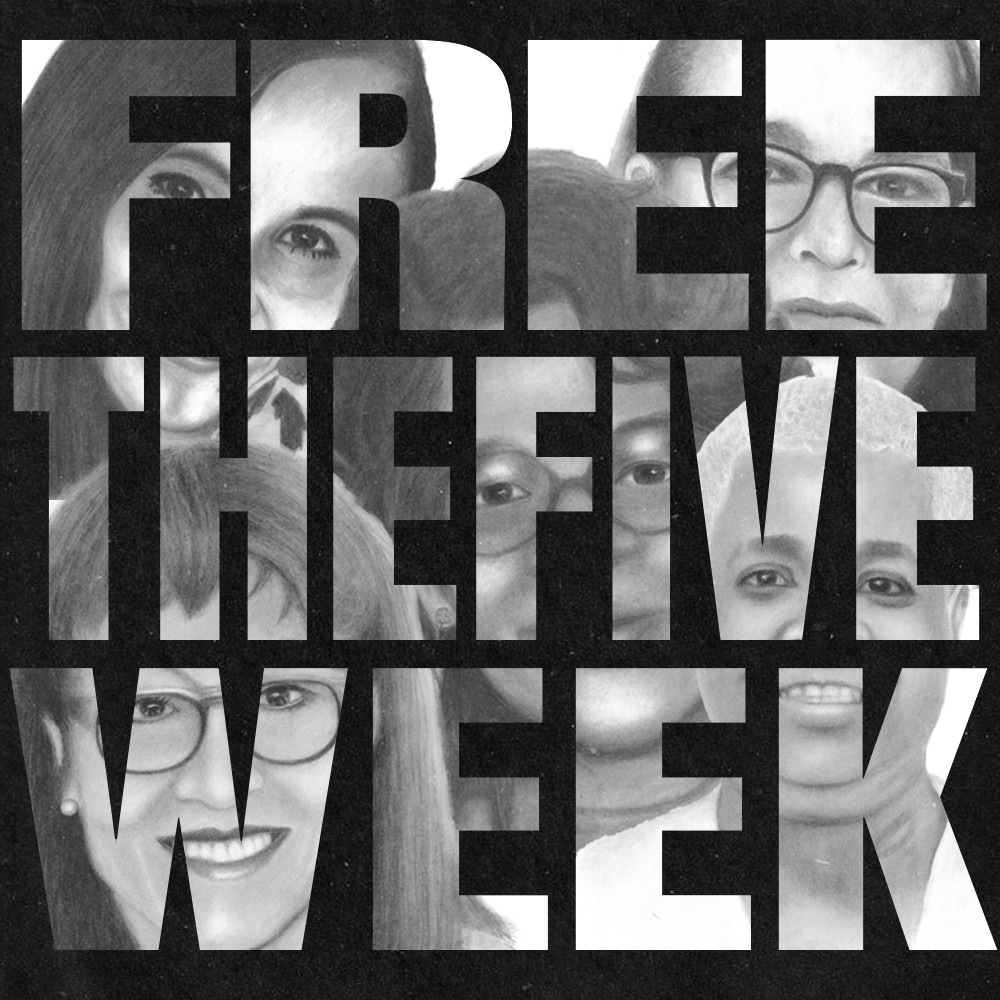 Art of five women appear through text on a black background. The text reads: Free the Five Week