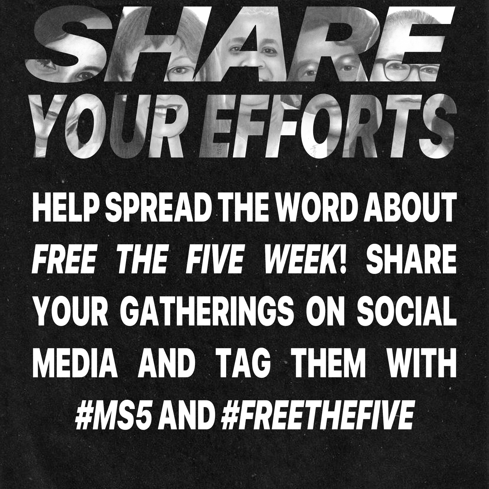 Text on a black background that reads: Share Your Efforts. Help spread the word about Free the Five Week! Share your gathering on social media and tag them with #MS5 and #FreeTheFive