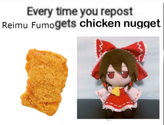 a picture of a chicken nugget next to a picture of a fumo plush of Touhou character Reimu, with the caption "Every time you repost Reimu Fumo gets chicken nugget"