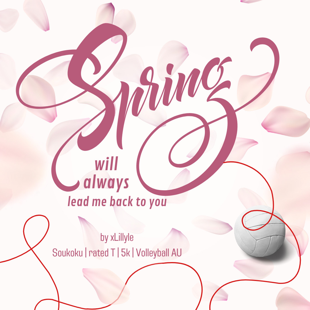 A fic graphic with pink background. Sakura petals are scattered over the picture, in a darker pink is the fic title "spring will always lead me back to you", there is a red string leading from the title to a volleyball and over the bottom half of the graphic.

Under the title there is more text: 
by xLillyle
Soukoku | rated T | 5k | Volleyball AU